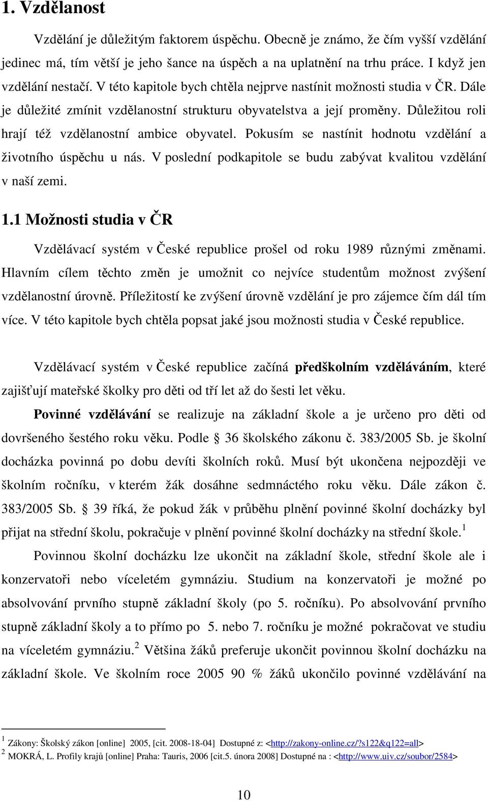 Pokusím se nastínit hodnotu vzdělání a životního úspěchu u nás. V poslední podkapitole se budu zabývat kvalitou vzdělání v naší zemi. 1.