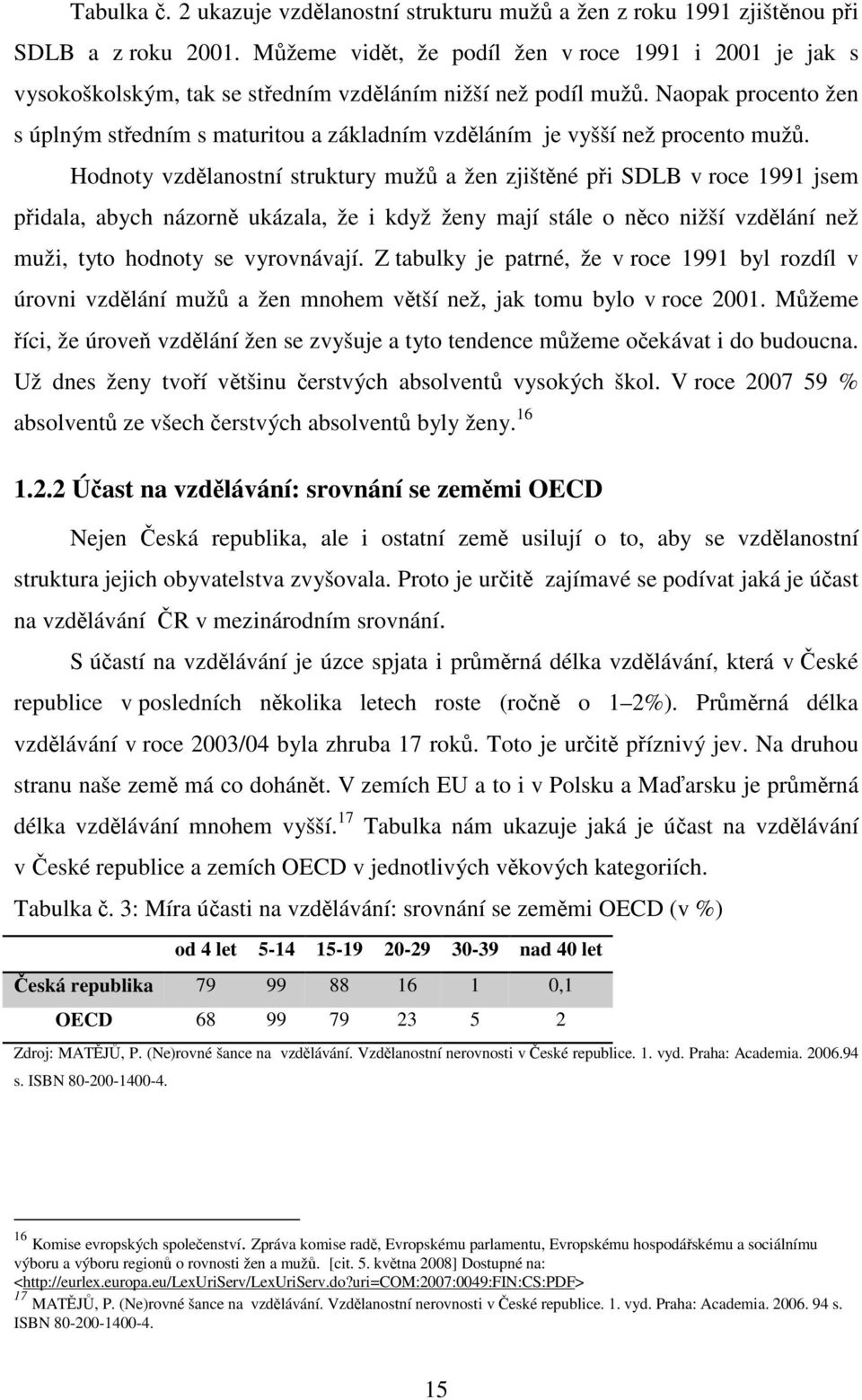 Naopak procento žen s úplným středním s maturitou a základním vzděláním je vyšší než procento mužů.