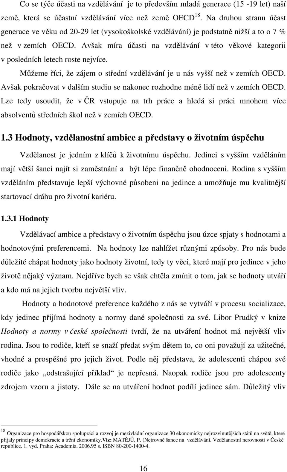 Avšak míra účasti na vzdělávání v této věkové kategorii v posledních letech roste nejvíce. Můžeme říci, že zájem o střední vzdělávání je u nás vyšší než v zemích OECD.