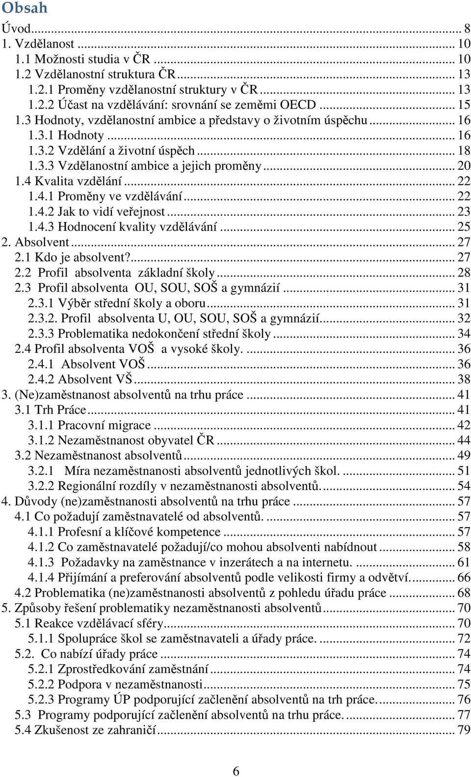 4 Kvalita vzdělání... 22 1.4.1 Proměny ve vzdělávání... 22 1.4.2 Jak to vidí veřejnost... 23 1.4.3 Hodnocení kvality vzdělávání... 25 2. Absolvent... 27 2.1 Kdo je absolvent?... 27 2.2 Profil absolventa základní školy.