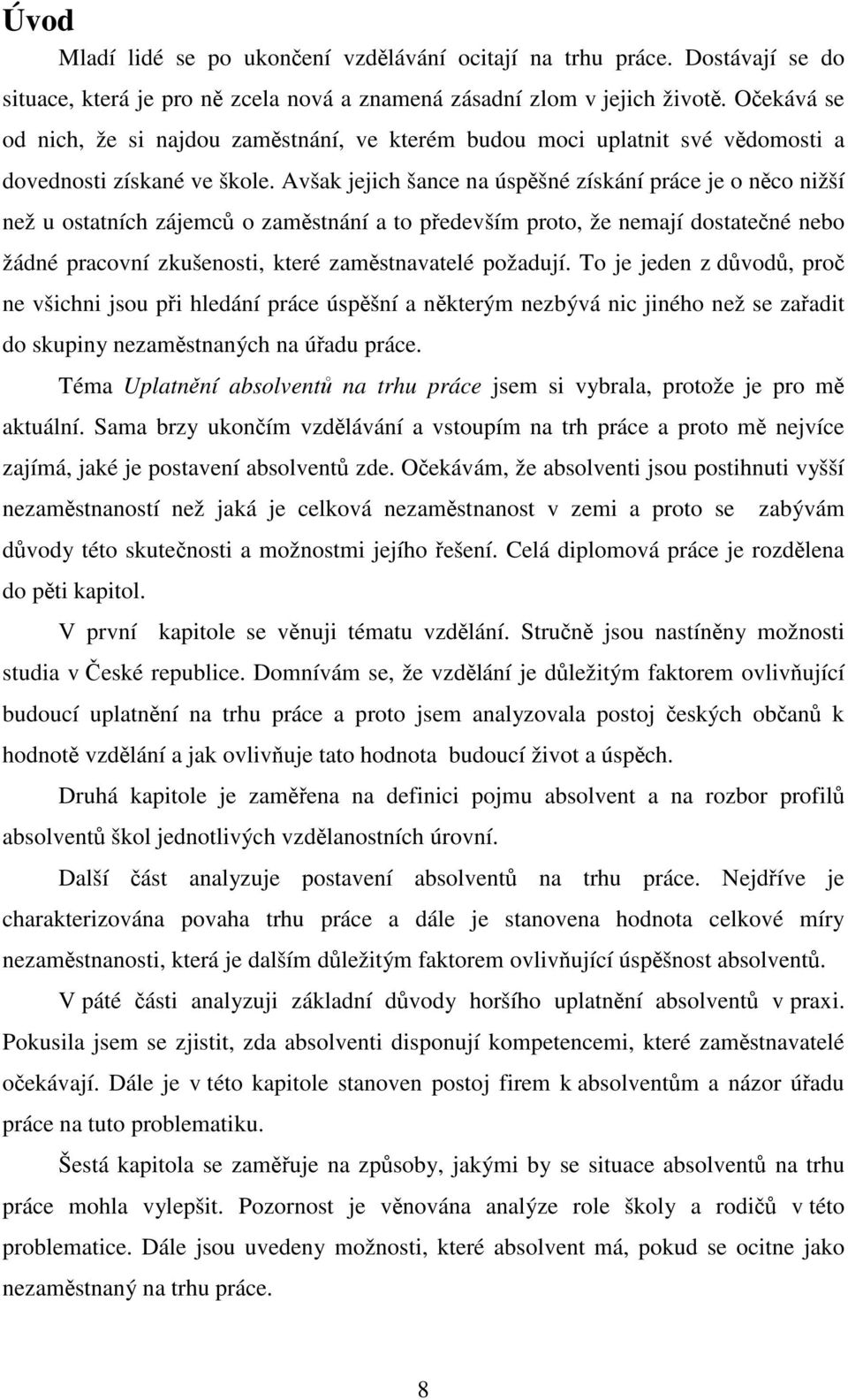 Avšak jejich šance na úspěšné získání práce je o něco nižší než u ostatních zájemců o zaměstnání a to především proto, že nemají dostatečné nebo žádné pracovní zkušenosti, které zaměstnavatelé