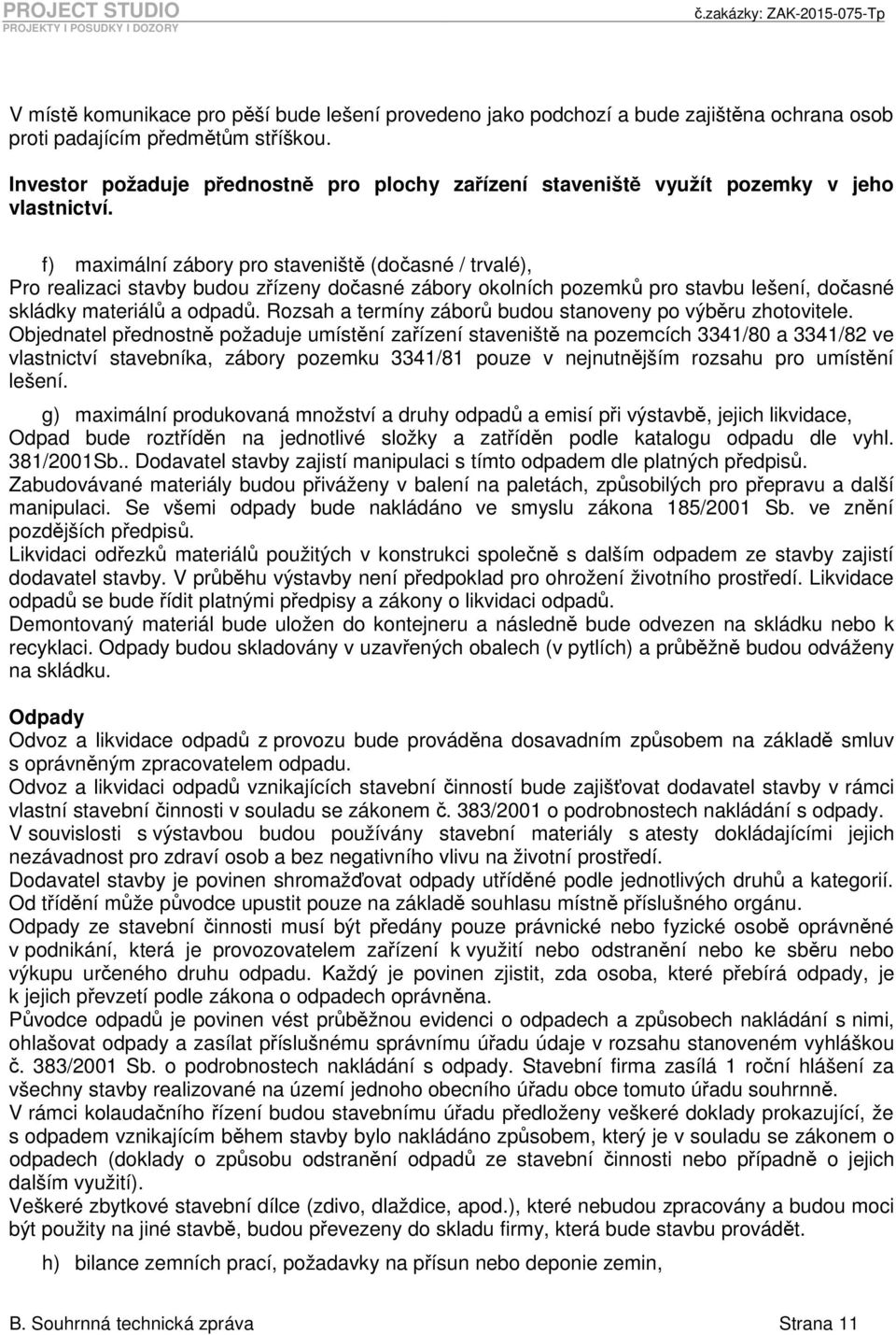 f) maximální zábory pro staveniště (dočasné / trvalé), Pro realizaci stavby budou zřízeny dočasné zábory okolních pozemků pro stavbu lešení, dočasné skládky materiálů a odpadů.