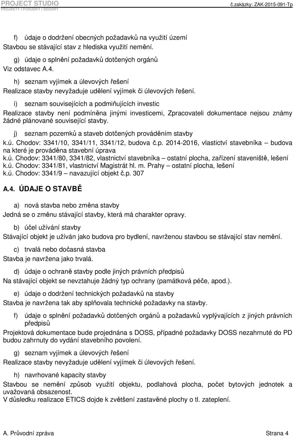 i) seznam souvisejících a podmiňujících investic Realizace stavby není podmíněna jinými investicemi, Zpracovateli dokumentace nejsou známy žádné plánované související stavby.