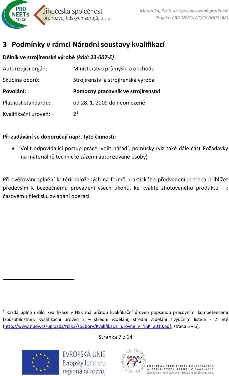 tyto činnosti: Volit odpovídající postup práce, volit nářadí, pomůcky (viz také dále část Požadavky na materiálně technické zázemí autorizované osoby) Při ověřování splnění kritérií založených na