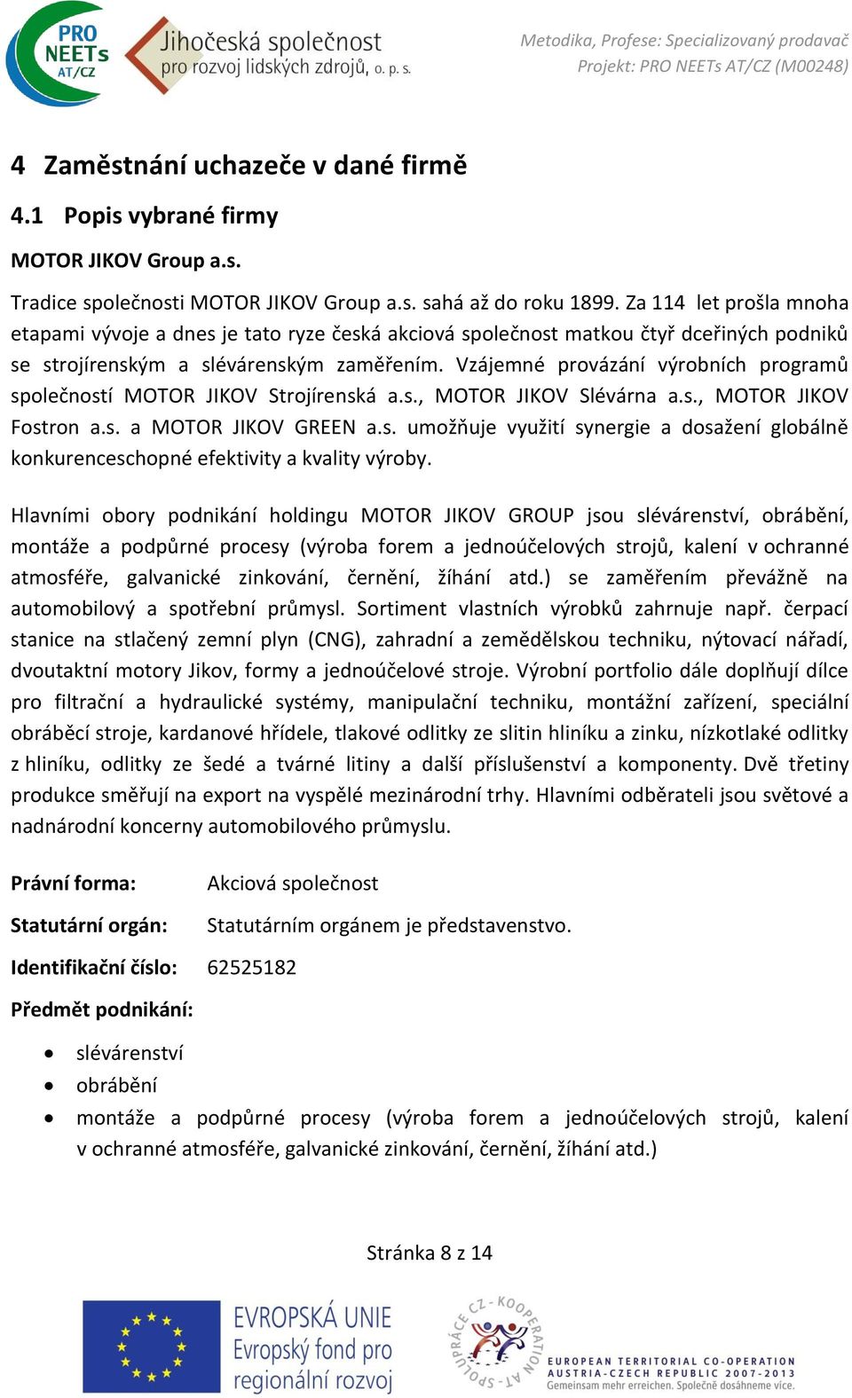 Vzájemné provázání výrobních programů společností MOTOR JIKOV Strojírenská a.s., MOTOR JIKOV Slévárna a.s., MOTOR JIKOV Fostron a.s. a MOTOR JIKOV GREEN a.s. umožňuje využití synergie a dosažení globálně konkurenceschopné efektivity a kvality výroby.