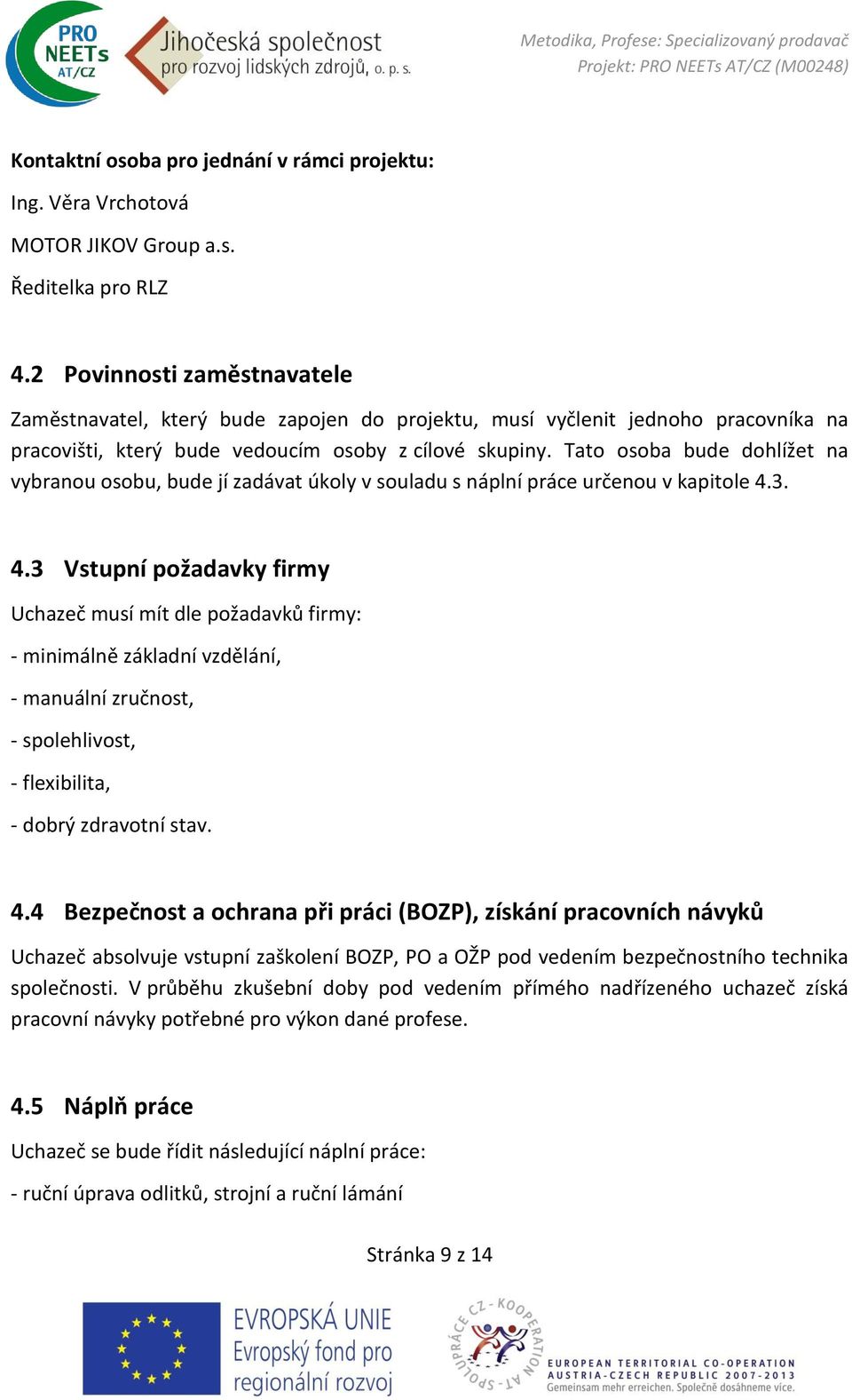 Tato osoba bude dohlížet na vybranou osobu, bude jí zadávat úkoly v souladu s náplní práce určenou v kapitole 4.