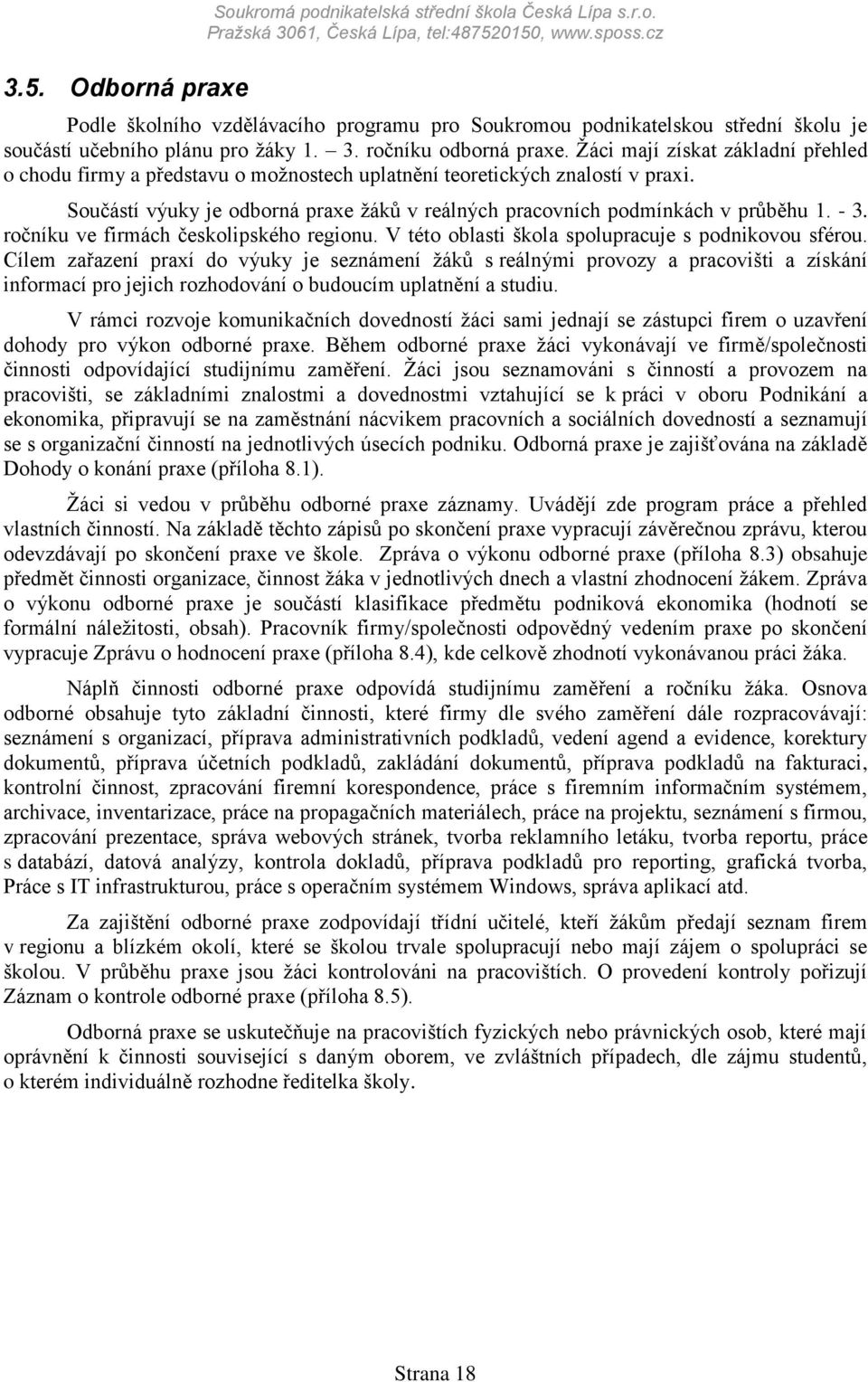 Ţáci mají získat základní přehled o chodu firmy a představu o moţnostech uplatnění teoretických znalostí v praxi. Součástí výuky je odborná praxe ţáků v reálných pracovních podmínkách v průběhu 1.