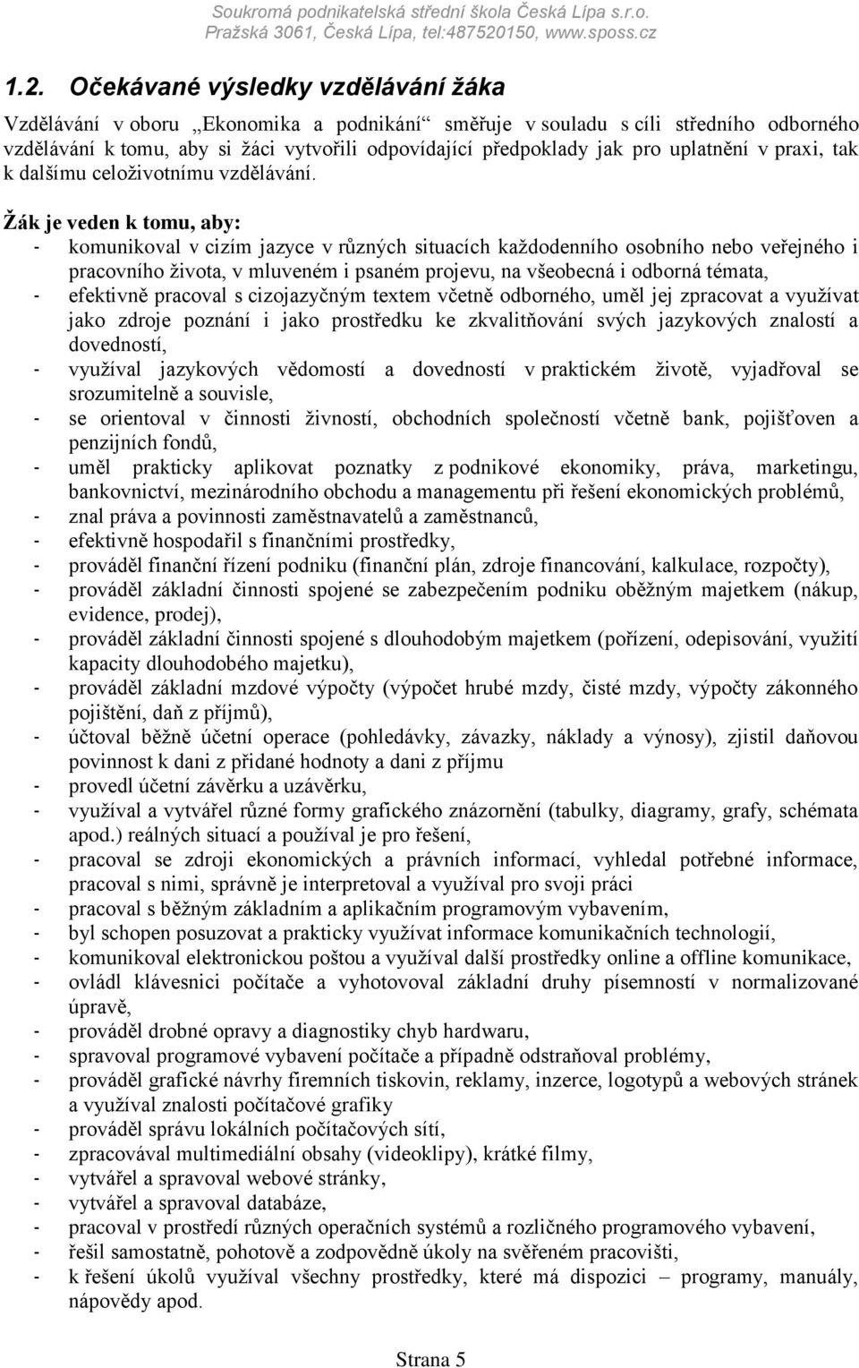 Očekávané výsledky vzdělávání žáka Vzdělávání v oboru Ekonomika a podnikání směřuje v souladu s cíli středního odborného vzdělávání k tomu, aby si ţáci vytvořili odpovídající předpoklady jak pro