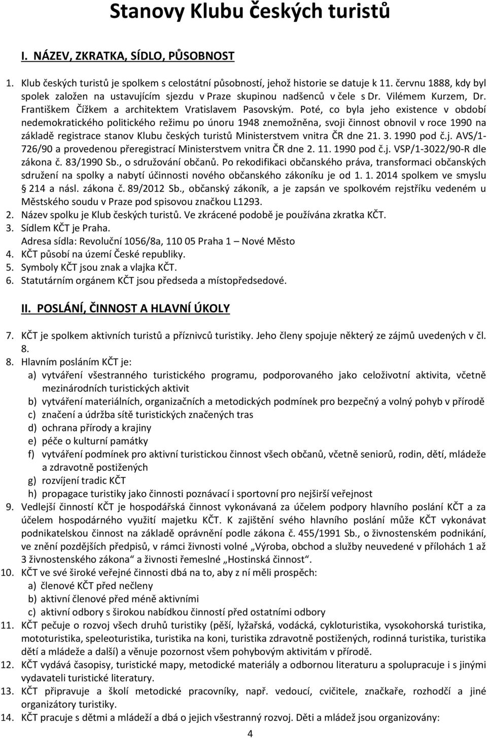 Poté, co byla jeho existence v období nedemokratického politického režimu po únoru 1948 znemožněna, svoji činnost obnovil v roce 1990 na základě registrace stanov Klubu českých turistů Ministerstvem