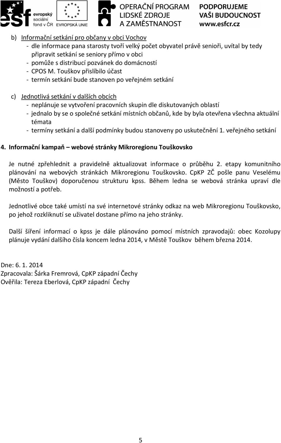 Touškov přislíbilo účast - termín setkání bude stanoven po veřejném setkání c) Jednotlivá setkání v dalších obcích - neplánuje se vytvoření pracovních skupin dle diskutovaných oblastí - jednalo by se