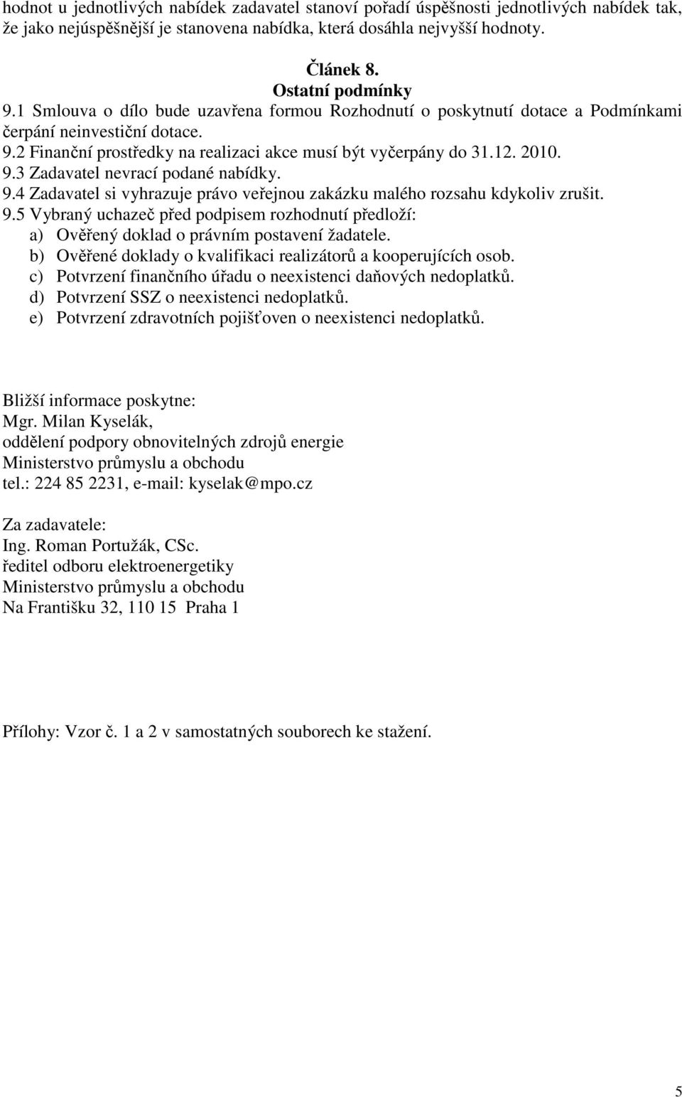 9.4 Zadavatel si vyhrazuje právo veřejnou zakázku malého rozsahu kdykoliv zrušit. 9.5 Vybraný uchazeč před podpisem rozhodnutí předloží: a) Ověřený doklad o právním postavení žadatele.