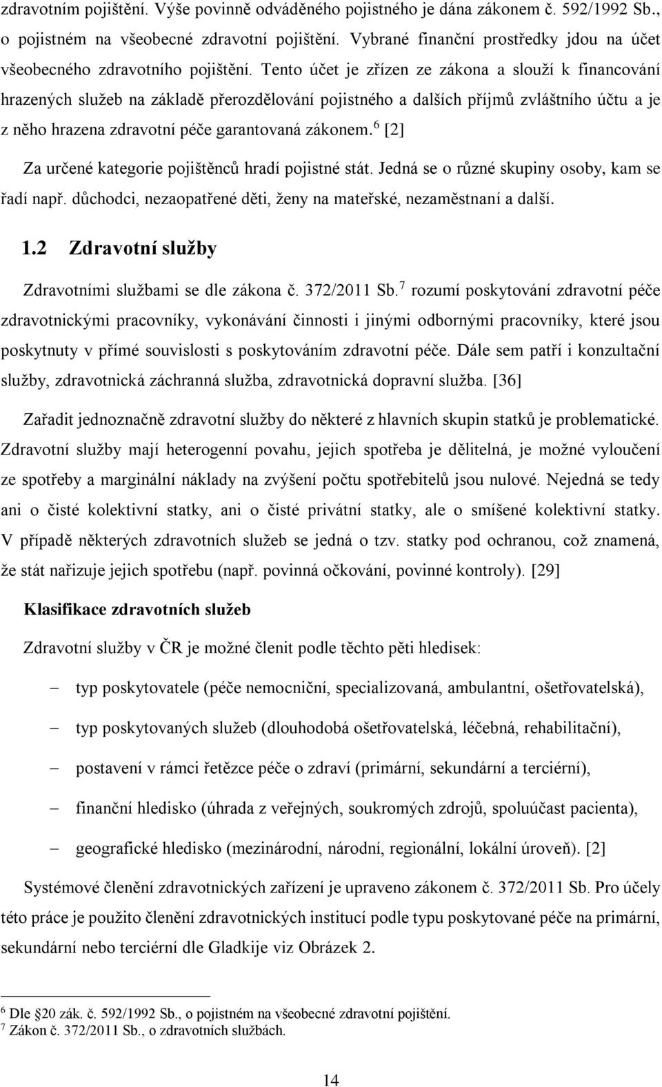 Tento účet je zřízen ze zákona a slouží k financování hrazených služeb na základě přerozdělování pojistného a dalších příjmů zvláštního účtu a je z něho hrazena zdravotní péče garantovaná zákonem.