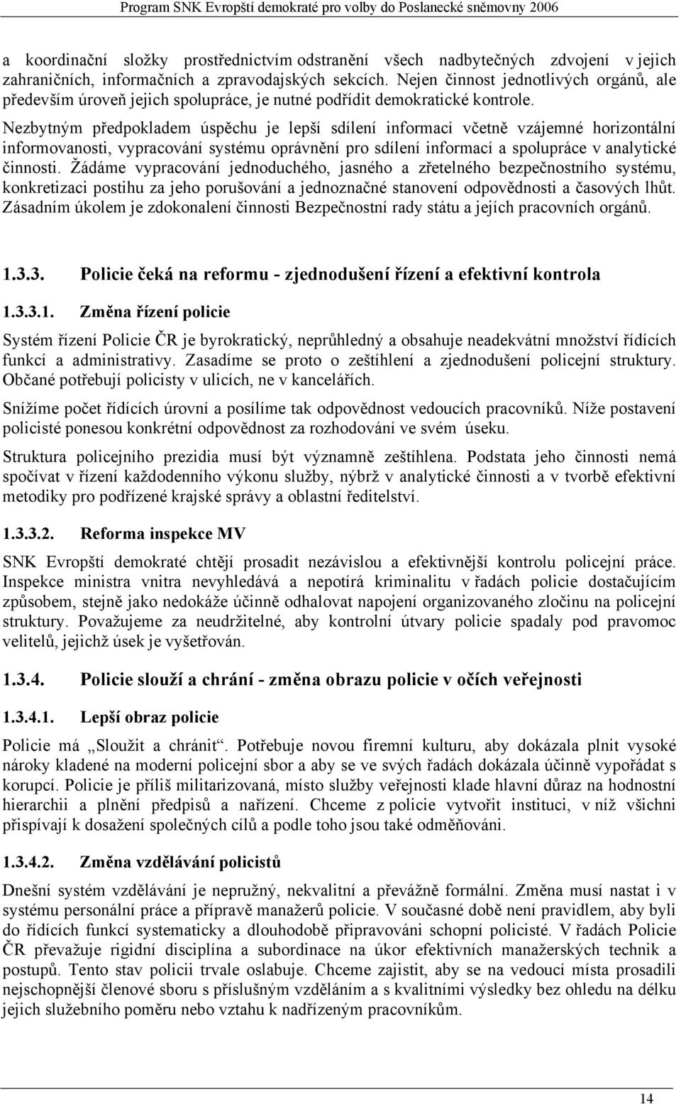 Nezbytným předpokladem úspěchu je lepší sdílení informací včetně vzájemné horizontální informovanosti, vypracování systému oprávnění pro sdílení informací a spolupráce v analytické činnosti.