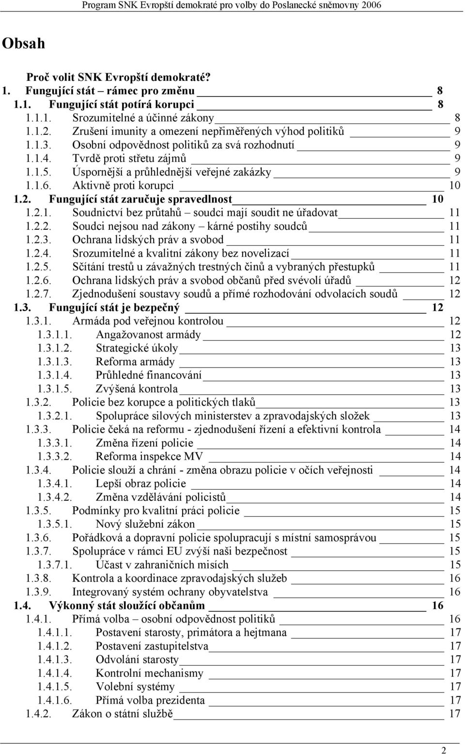 1.6. Aktivně proti korupci 10 1.2. Fungující stát zaručuje spravedlnost 10 1.2.1. Soudnictví bez průtahů soudci mají soudit ne úřadovat 11 1.2.2. Soudci nejsou nad zákony kárné postihy soudců 11 1.2.3.