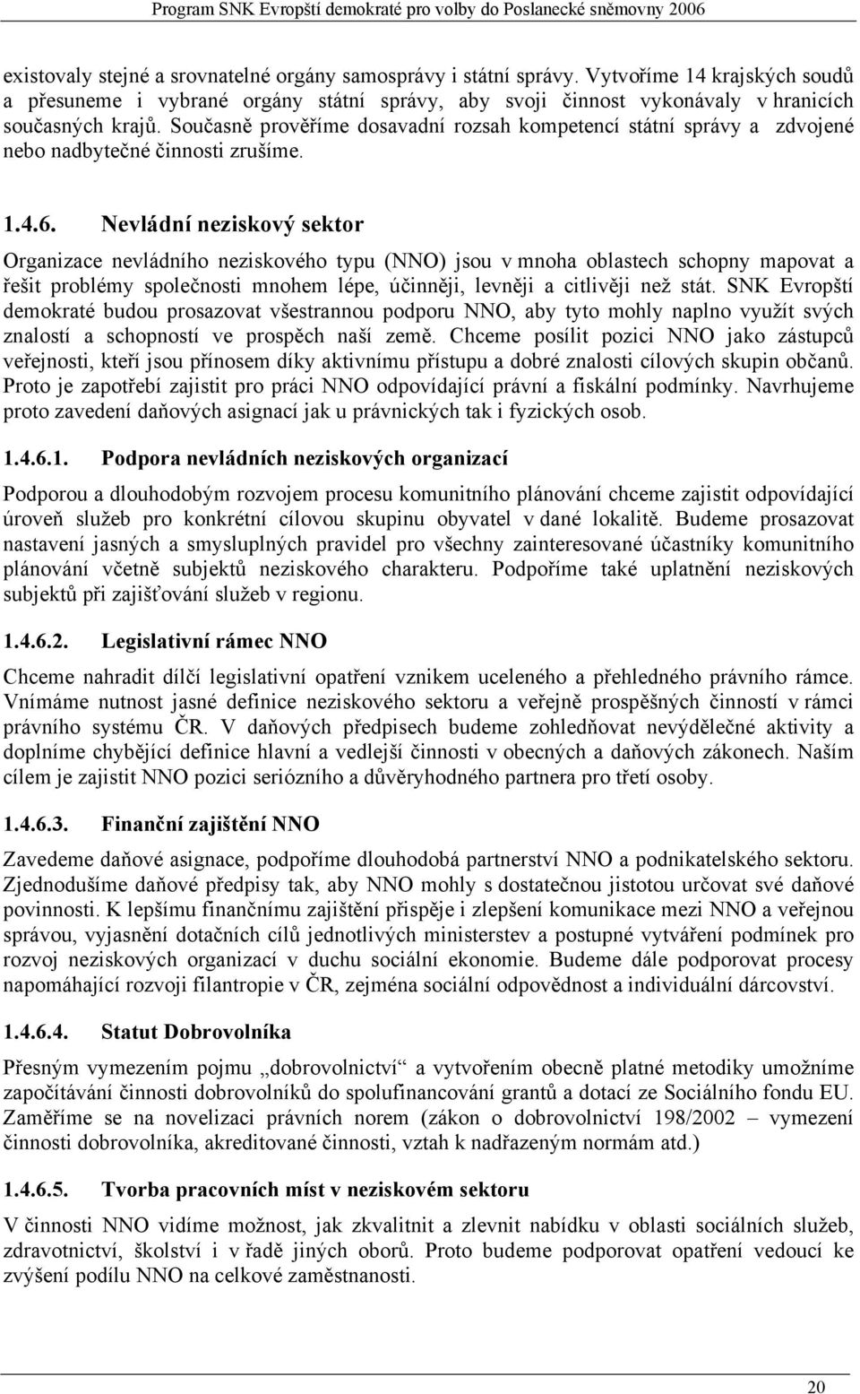 Nevládní neziskový sektor Organizace nevládního neziskového typu (NNO) jsou v mnoha oblastech schopny mapovat a řešit problémy společnosti mnohem lépe, účinněji, levněji a citlivěji než stát.