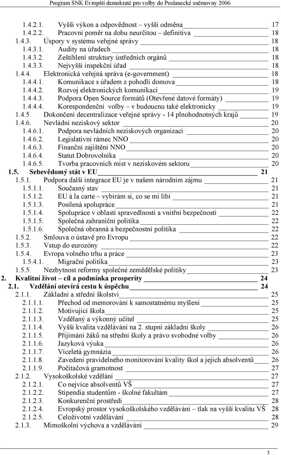 4.4.4. Korespondenční volby v budoucnu také elektronicky 19 1.4.5. Dokončení decentralizace veřejné správy - 14 plnohodnotných krajů 19 1.4.6. Nevládní neziskový sektor 20 1.4.6.1. Podpora nevládních neziskových organizací 20 1.