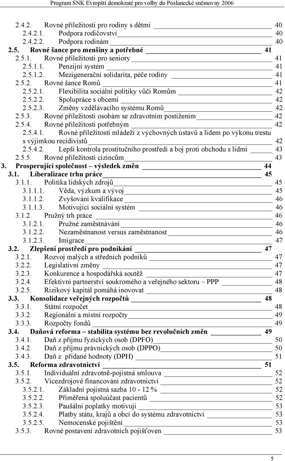 Změny vzdělávacího systému Romů 42 2.5.3. Rovné příležitosti osobám se zdravotním postižením 42 2.5.4. Rovné příležitosti potřebným 42 2.5.4.1.