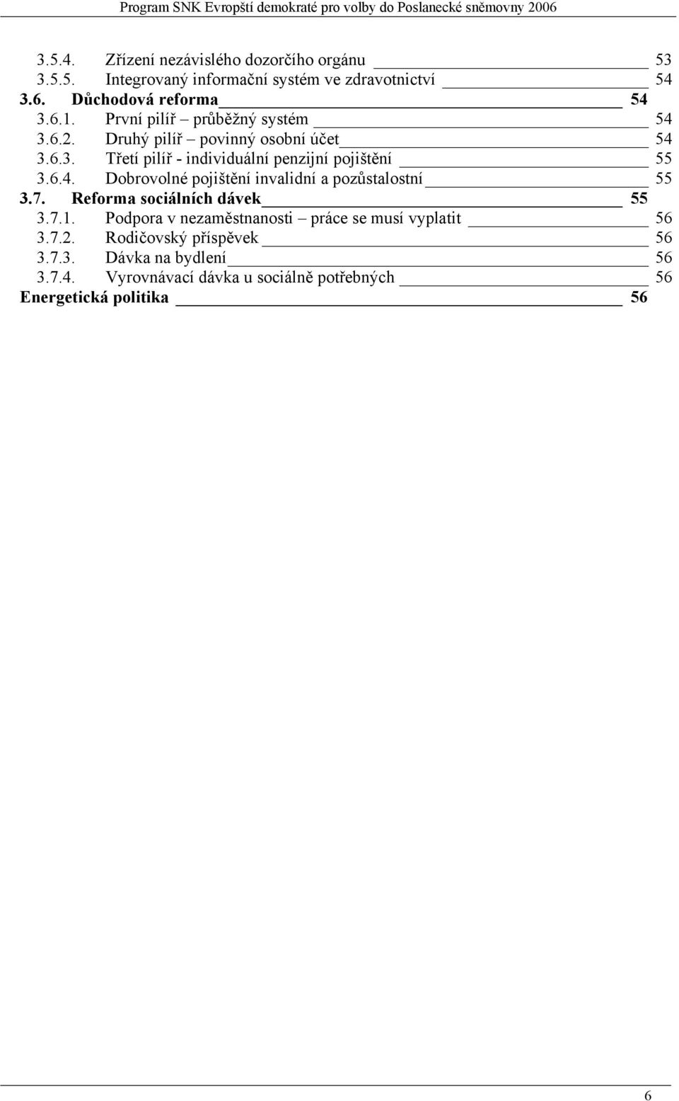 7. Reforma sociálních dávek 55 3.7.1. Podpora v nezaměstnanosti práce se musí vyplatit 56 3.7.2. Rodičovský příspěvek 56 3.7.3. Dávka na bydlení 56 3.