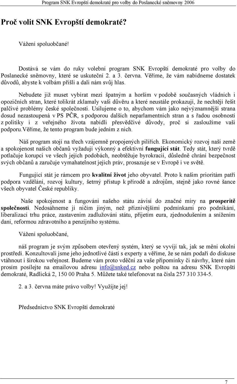 Nebudete již muset vybírat mezi špatným a horším v podobě současných vládních i opozičních stran, které tolikrát zklamaly vaši důvěru a které neustále prokazují, že nechtějí řešit palčivé problémy