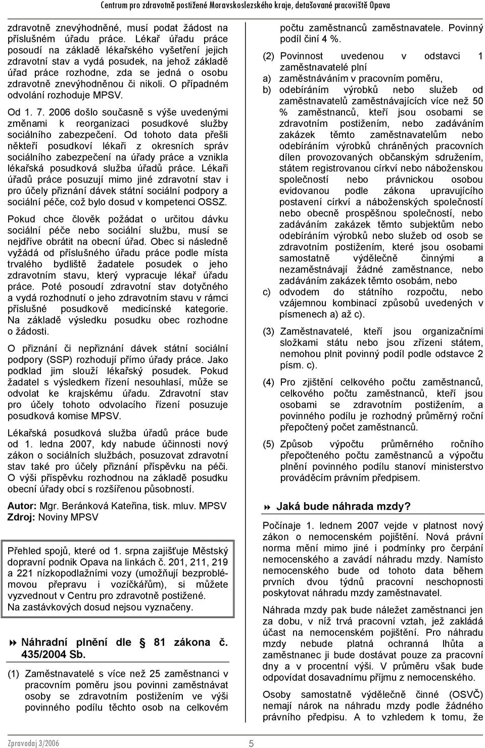 O případném odvolání rozhoduje MPSV. Od 1. 7. 2006 došlo současně s výše uvedenými změnami k reorganizaci posudkové služby sociálního zabezpečení.