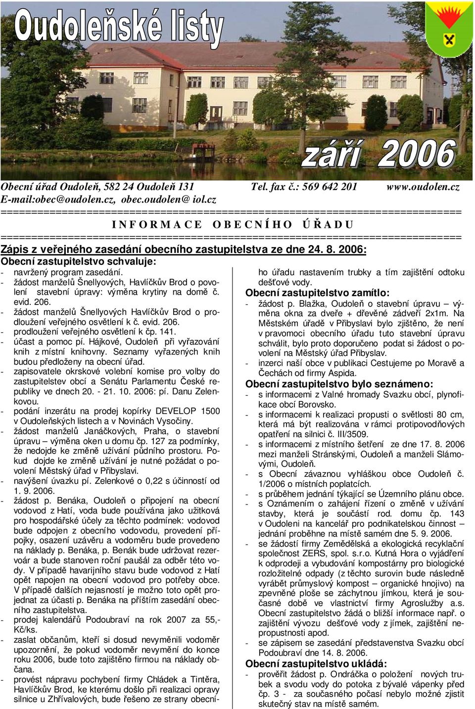 - žádost manželů Šnellyových, Havlíčkův Brod o povolení stavební úpravy: výměna krytiny na domě č. evid. 206. - žádost manželů Šnellyových Havlíčkův Brod o prodloužení veřejného osvětlení k č. evid. 206. - prodloužení veřejného osvětlení k čp.