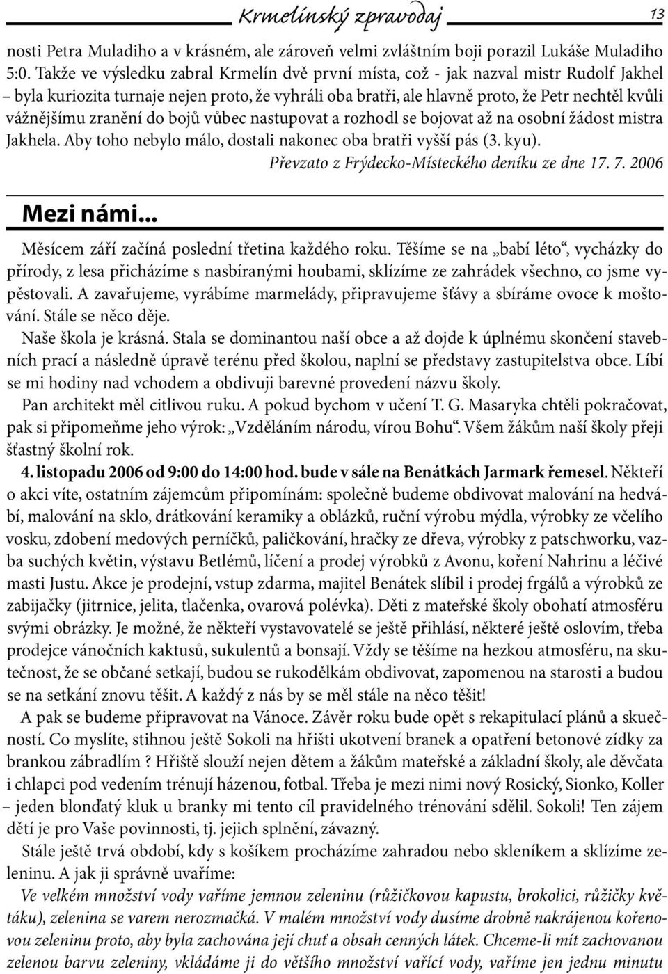 zranění do bojů vůbec nastupovat a rozhodl se bojovat až na osobní žádost mistra Jakhela. Aby toho nebylo málo, dostali nakonec oba bratři vyšší pás (3. kyu).