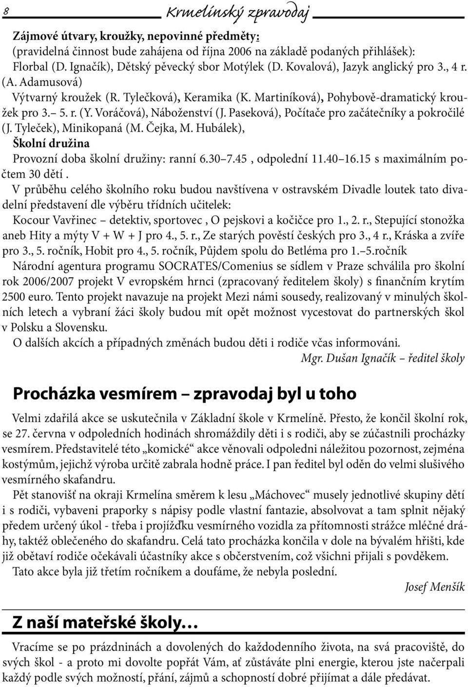 Voráčová), Náboženství (J. Paseková), Počítače pro začátečníky a pokročilé (J. Tyleček), Minikopaná (M. Čejka, M. Hubálek), Školní družina Provozní doba školní družiny: ranní 6.30 7.45, odpolední 11.