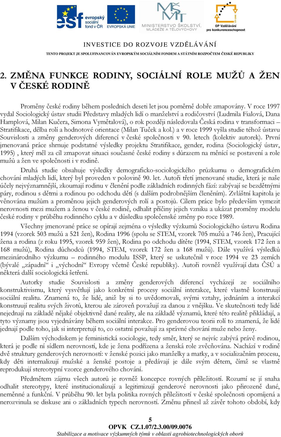 v transformaci Stratifikace, dělba rolí a hodnotové orientace (Milan Tuček a kol.) a v roce 1999 vyšla studie téhož ústavu Souvislosti a změny genderových diferencí v české společnosti v 90.