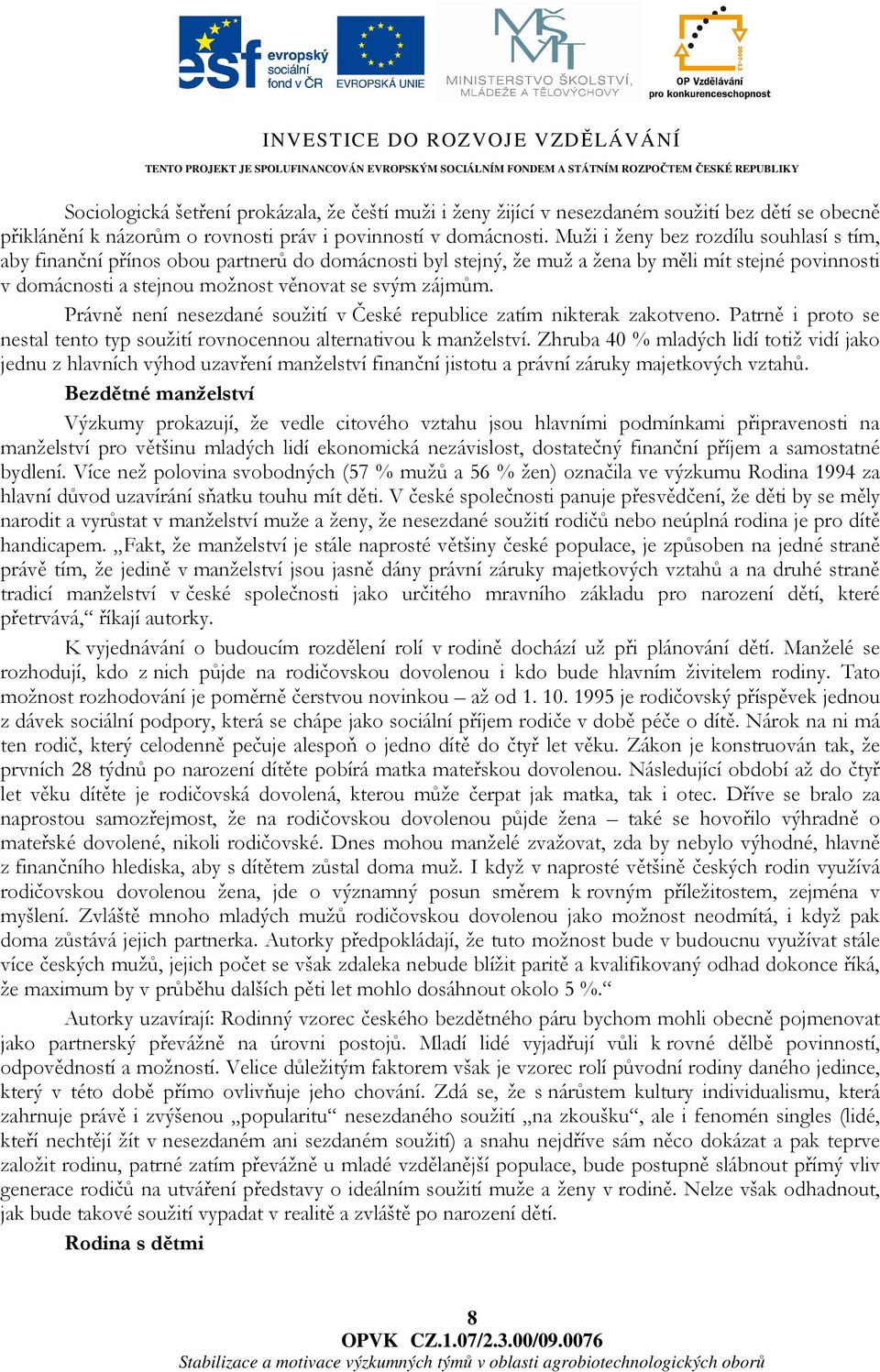 Právně není nesezdané soužití v České republice zatím nikterak zakotveno. Patrně i proto se nestal tento typ soužití rovnocennou alternativou k manželství.