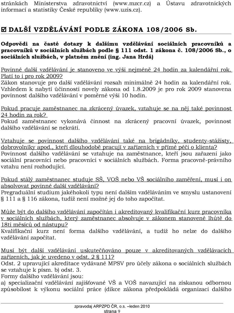 Jana Hrdá) Povinné další vzdělávání je stanoveno ve výši nejméně 24 hodin za kalendářní rok. Platí to i pro rok 2009? Zákon stanovuje pro další vzdělávání rozsah minimálně 24 hodin za kalendářní rok.