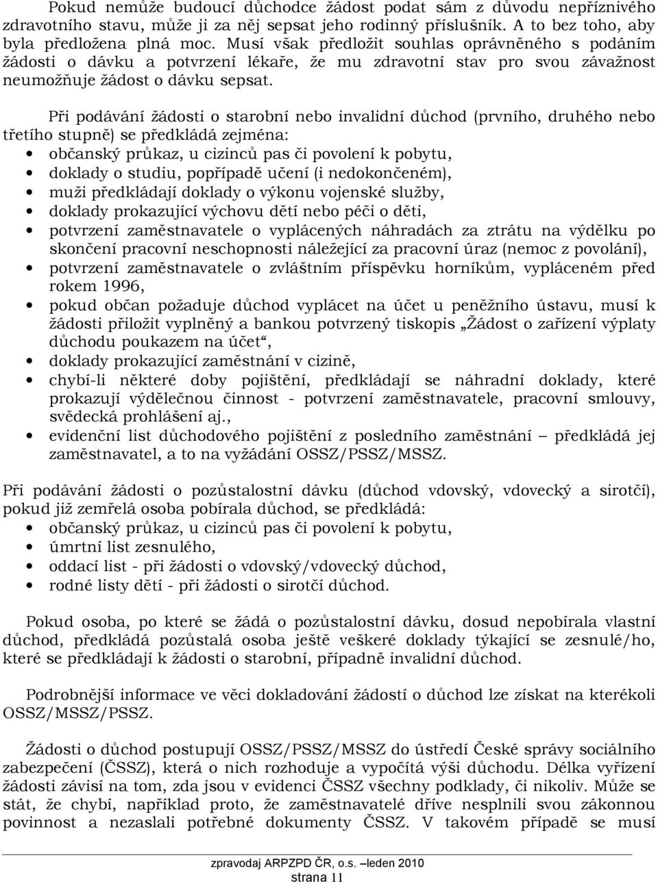 Při podávání žádosti o starobní nebo invalidní důchod (prvního, druhého nebo třetího stupně) se předkládá zejména: občanský průkaz, u cizinců pas či povolení k pobytu, doklady o studiu, popřípadě