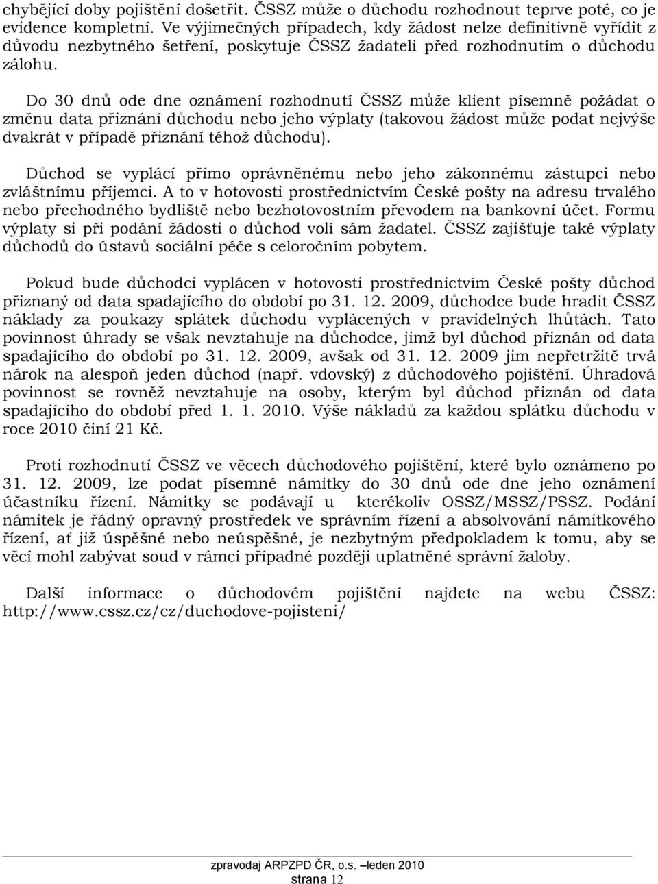 Do 30 dnů ode dne oznámení rozhodnutí ČSSZ může klient písemně požádat o změnu data přiznání důchodu nebo jeho výplaty (takovou žádost může podat nejvýše dvakrát v případě přiznání téhož důchodu).