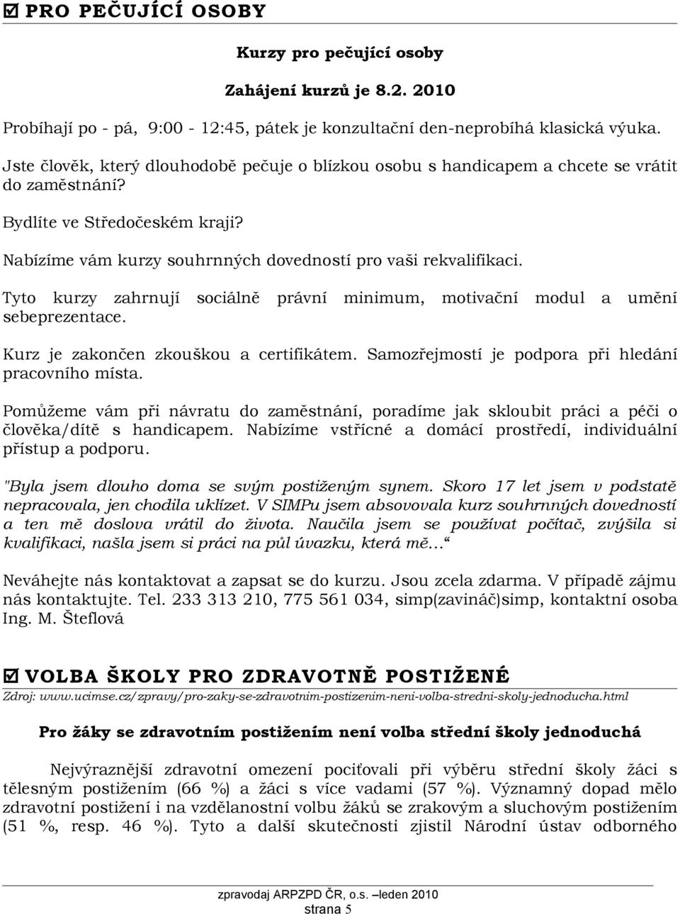 Tyto kurzy zahrnují sociálně právní minimum, motivační modul a umění sebeprezentace. Kurz je zakončen zkouškou a certifikátem. Samozřejmostí je podpora při hledání pracovního místa.