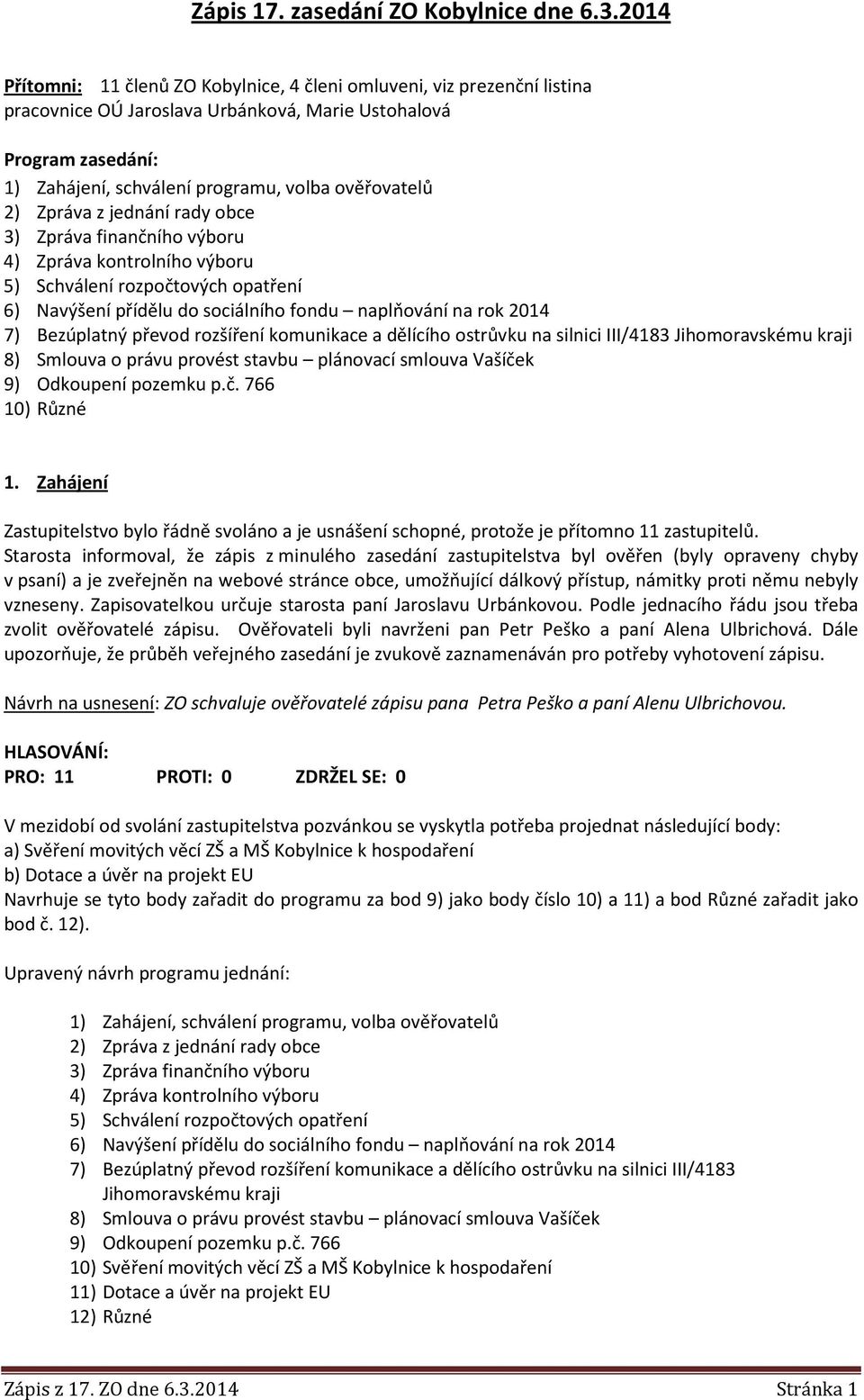 2) Zpráva z jednání rady obce 3) Zpráva finančního výboru 4) Zpráva kontrolního výboru 5) Schválení rozpočtových opatření 6) Navýšení přídělu do sociálního fondu naplňování na rok 2014 7) Bezúplatný