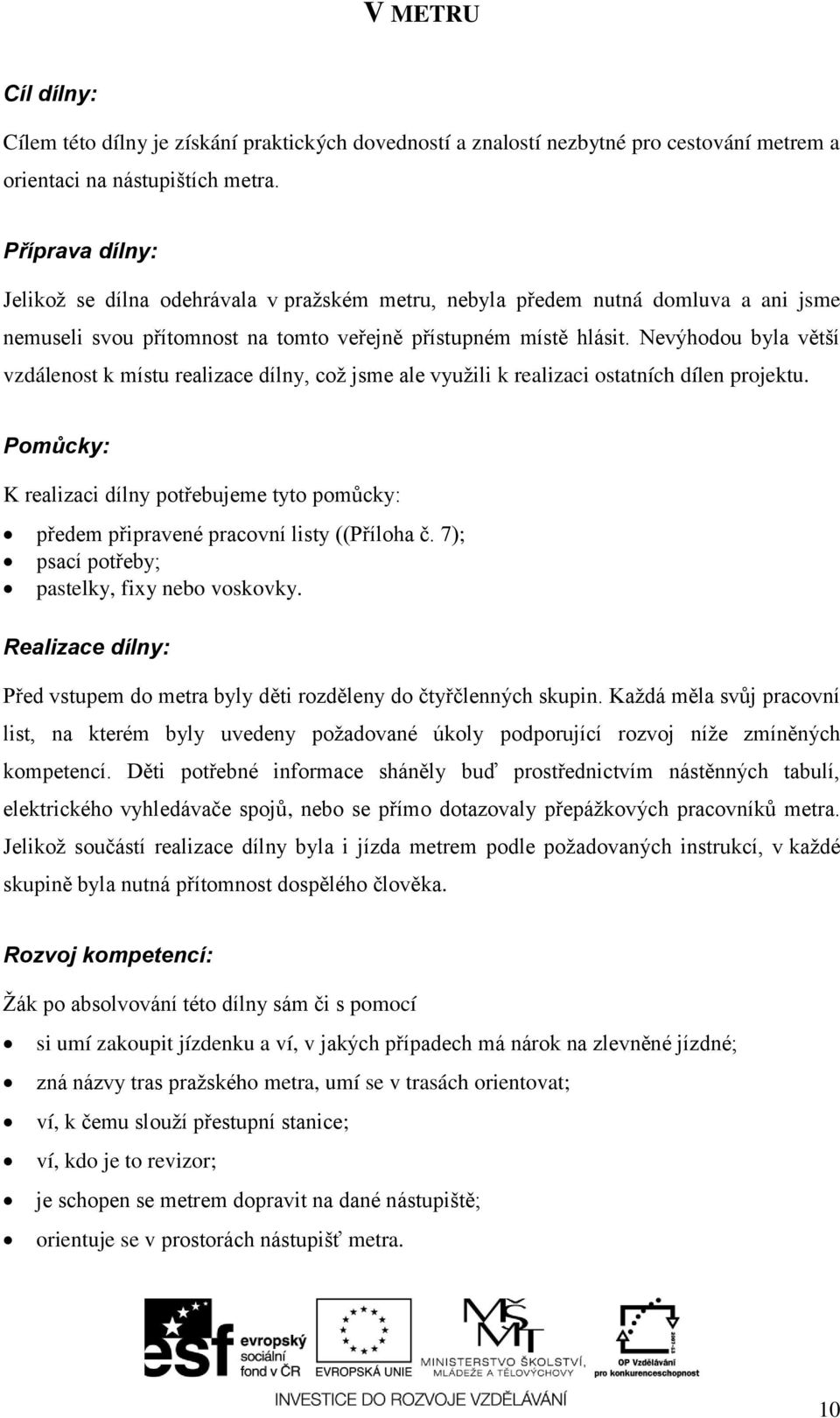 Nevýhodou byla větší vzdálenost k místu realizace dílny, coţ jsme ale vyuţili k realizaci ostatních dílen projektu. předem připravené pracovní listy ((Příloha č. 7); pastelky, fixy nebo voskovky.