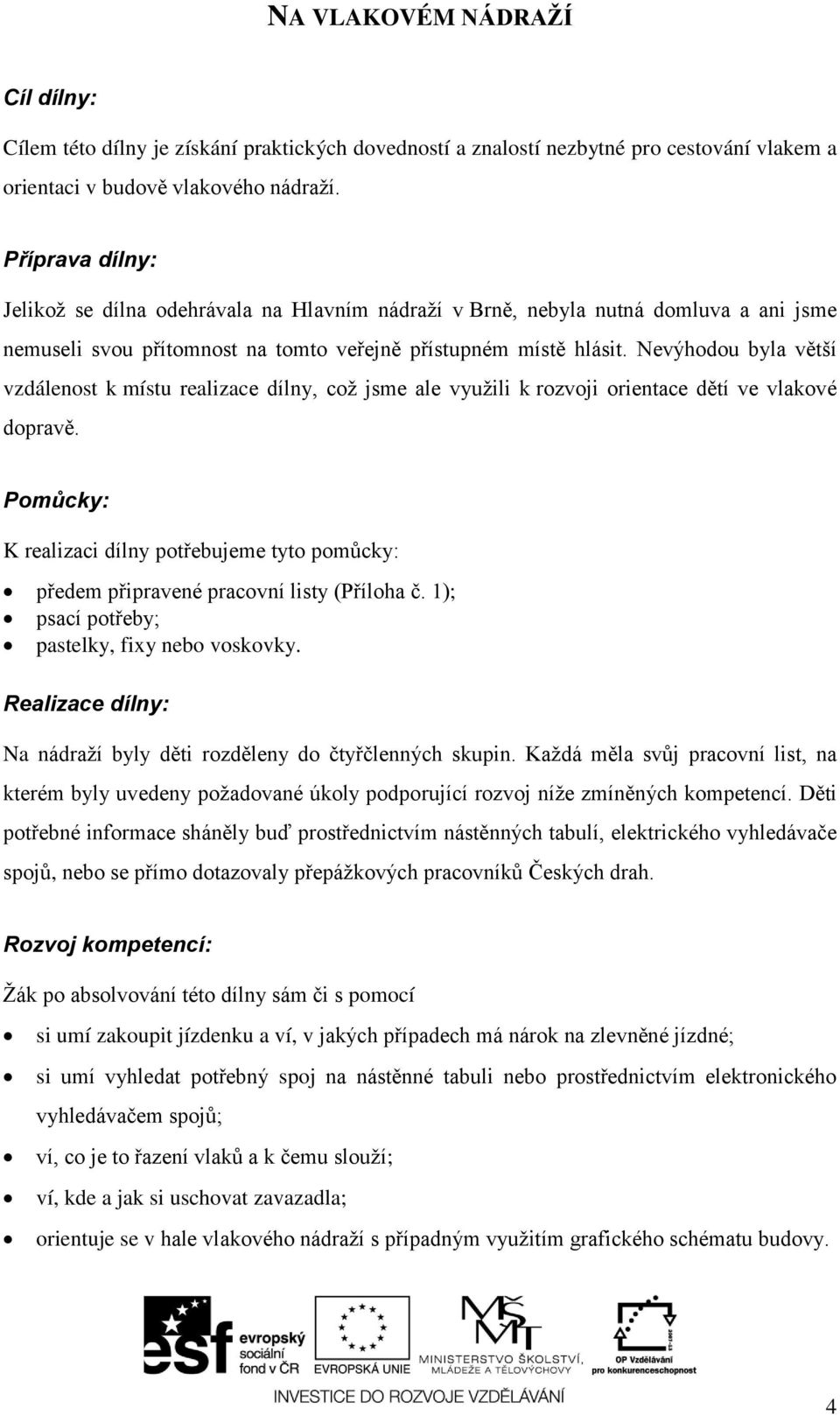 Nevýhodou byla větší vzdálenost k místu realizace dílny, coţ jsme ale vyuţili k rozvoji orientace dětí ve vlakové dopravě. předem připravené pracovní listy (Příloha č.