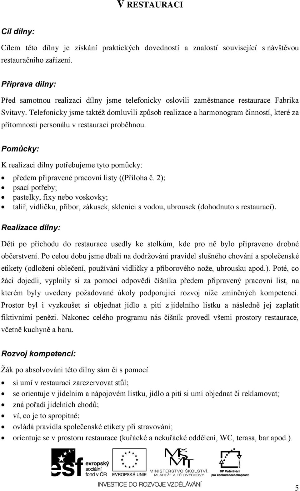 Telefonicky jsme taktéţ domluvili způsob realizace a harmonogram činností, které za přítomnosti personálu v restauraci proběhnou. předem připravené pracovní listy ((Příloha č.