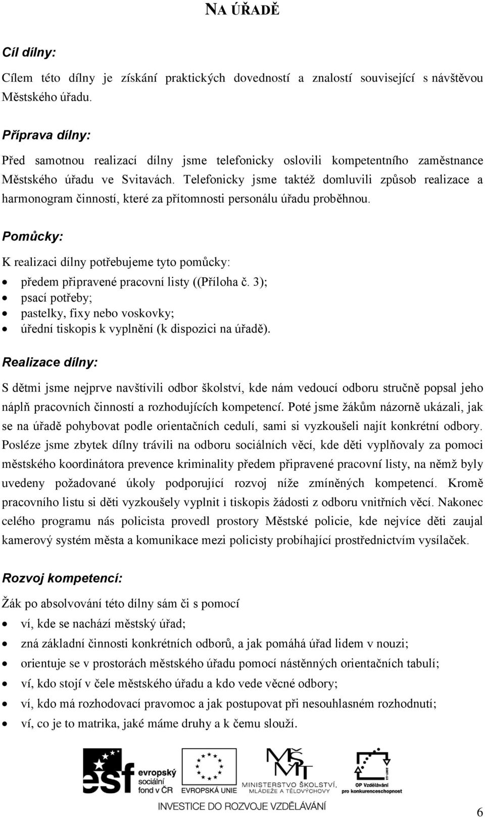 Telefonicky jsme taktéţ domluvili způsob realizace a harmonogram činností, které za přítomnosti personálu úřadu proběhnou. předem připravené pracovní listy ((Příloha č.