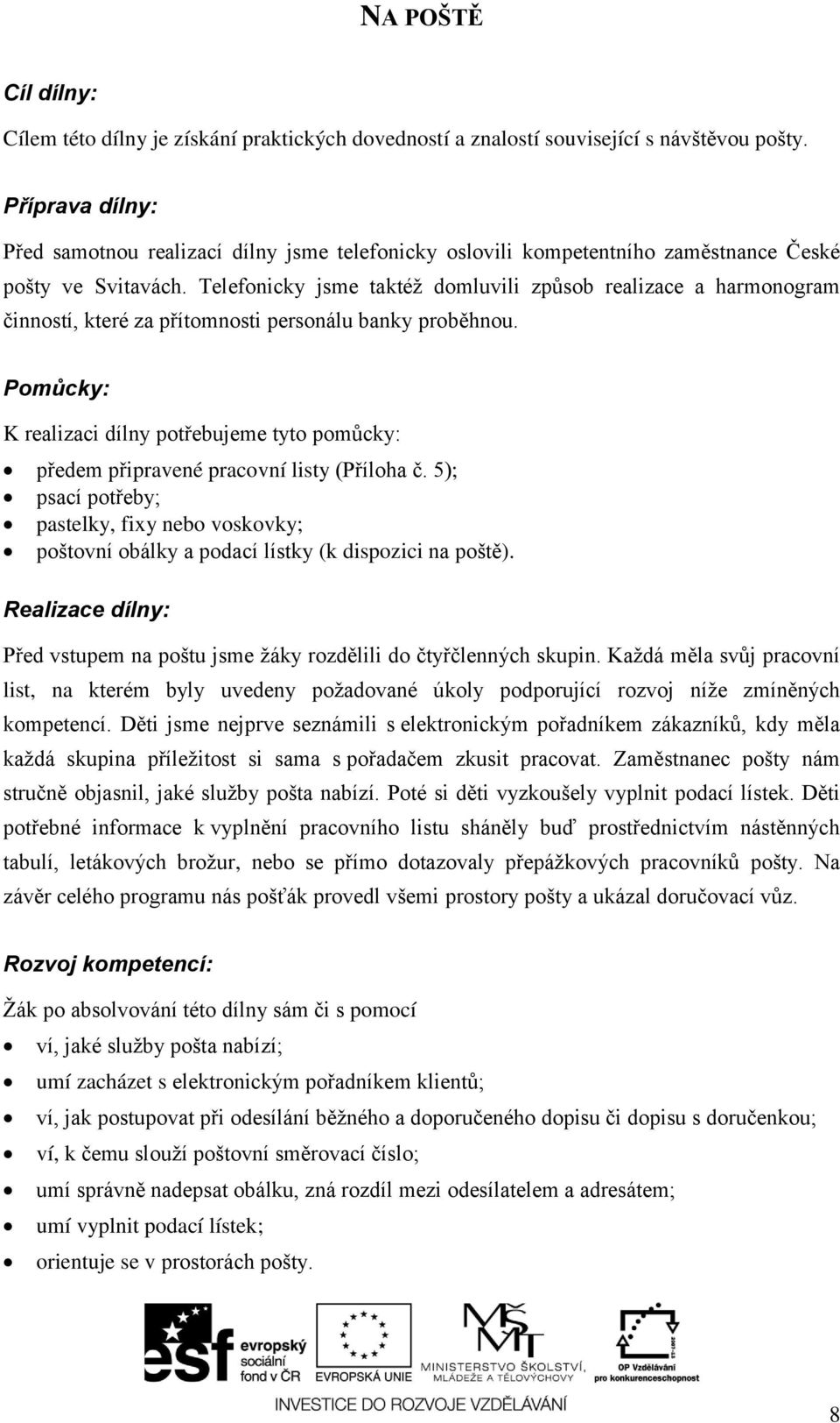 Telefonicky jsme taktéţ domluvili způsob realizace a harmonogram činností, které za přítomnosti personálu banky proběhnou. předem připravené pracovní listy (Příloha č.