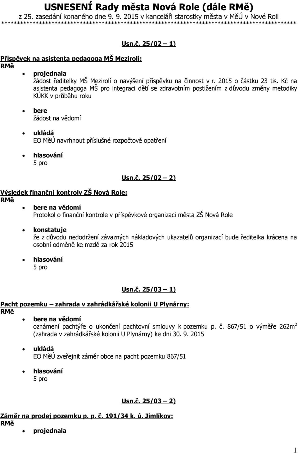 25/02 1) Příspěvek na asistenta pedagoga MŠ Mezirolí: projednala žádost ředitelky MŠ Mezirolí o navýšení příspěvku na činnost v r. 2015 o částku 23 tis.