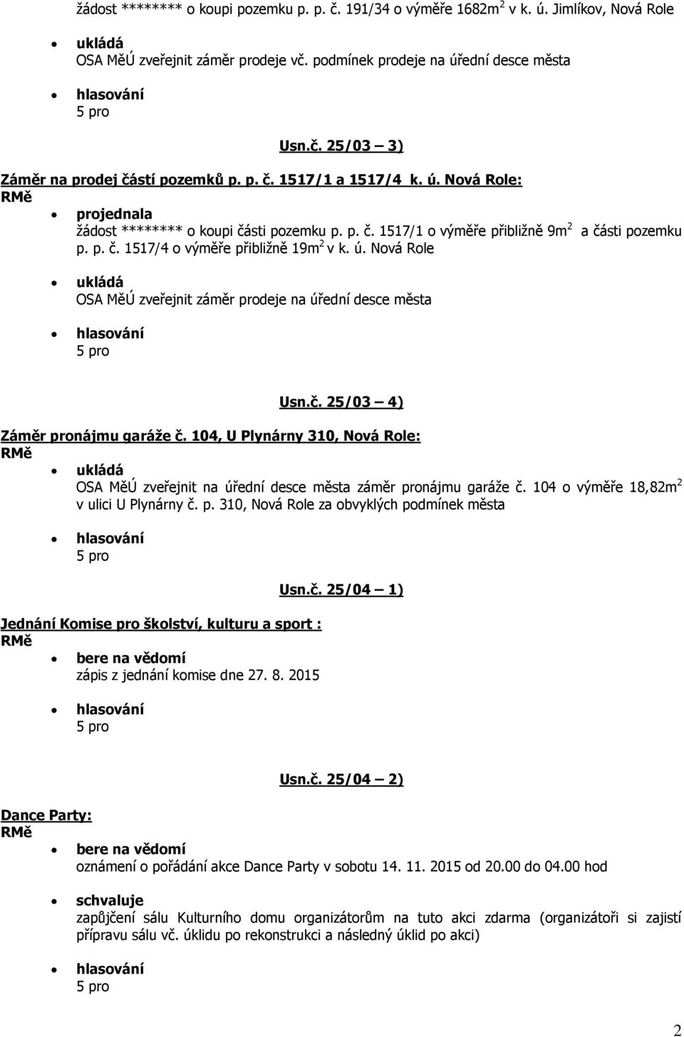 č. 25/03 4) Záměr pronájmu garáže č. 104, U Plynárny 310, Nová Role: OSA MěÚ zveřejnit na úřední desce města záměr pronájmu garáže č. 104 o výměře 18,82m 2 v ulici U Plynárny č. p. 310, Nová Role za obvyklých podmínek města Jednání Komise pro školství, kulturu a sport : bere na vědomí zápis z jednání komise dne 27.