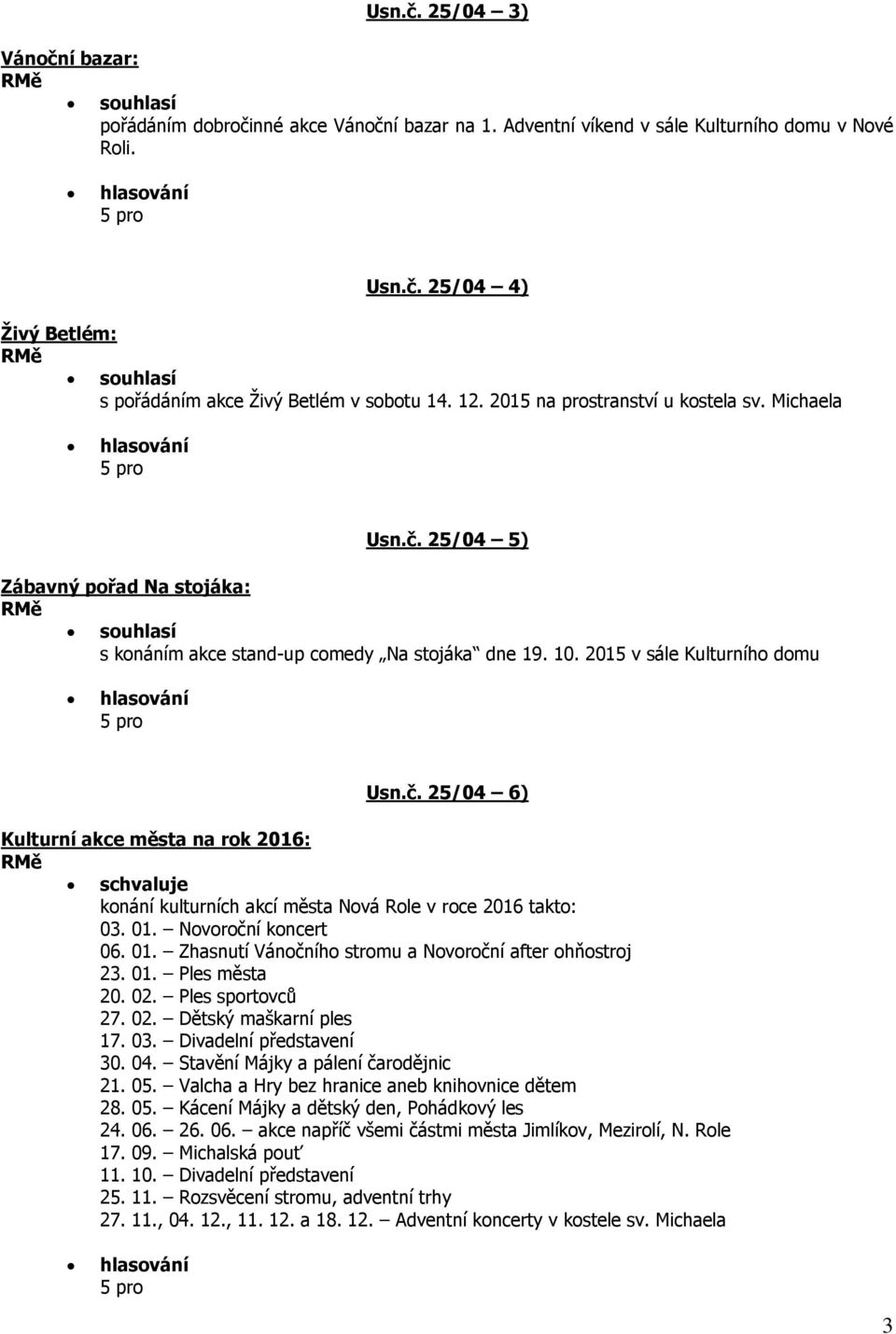 01. Novoroční koncert 06. 01. Zhasnutí Vánočního stromu a Novoroční after ohňostroj 23. 01. Ples města 20. 02. Ples sportovců 27. 02. Dětský maškarní ples 17. 03. Divadelní představení 30. 04.