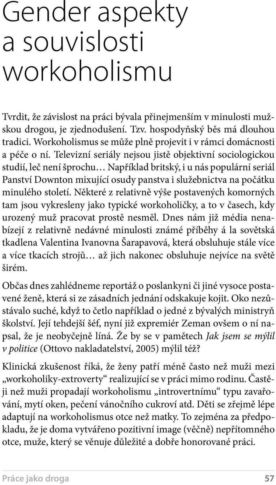 Televizní seriály nejsou jistě objektivní sociologickou studií, leč není šprochu Například britský, i u nás populární seriál Panství Downton mixující osudy panstva i služebnictva na počátku minulého