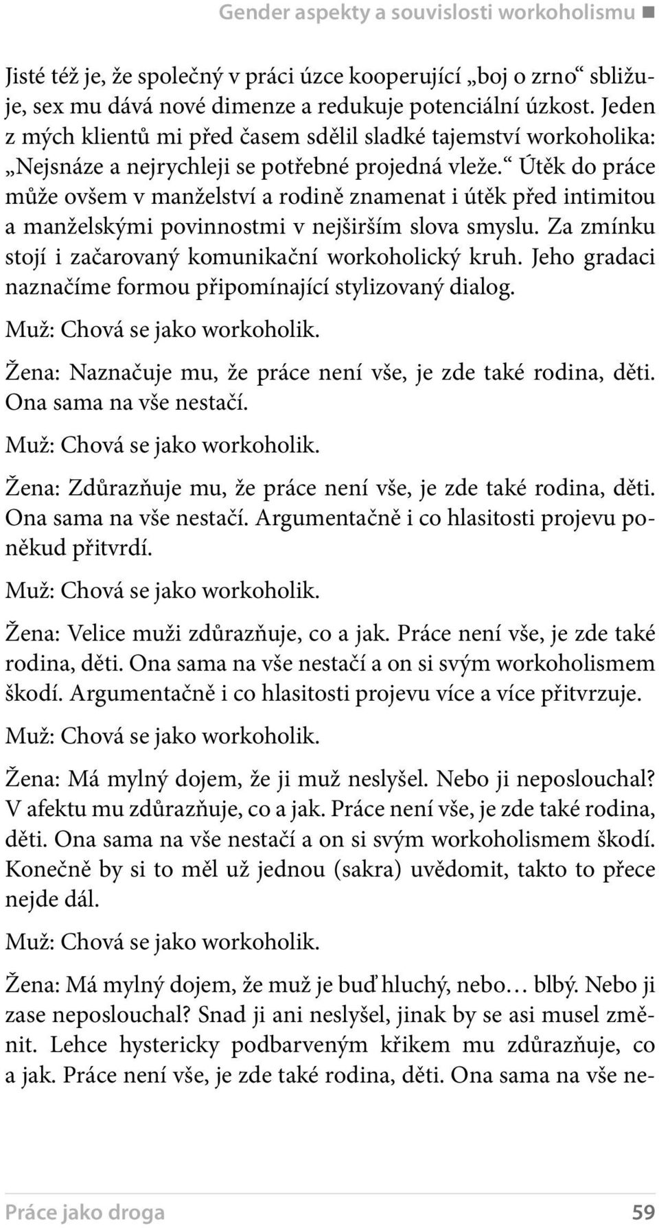 Útěk do práce může ovšem v manželství a rodině znamenat i útěk před intimitou a manželskými povinnostmi v nejširším slova smyslu. Za zmínku stojí i začarovaný komunikační workoholický kruh.