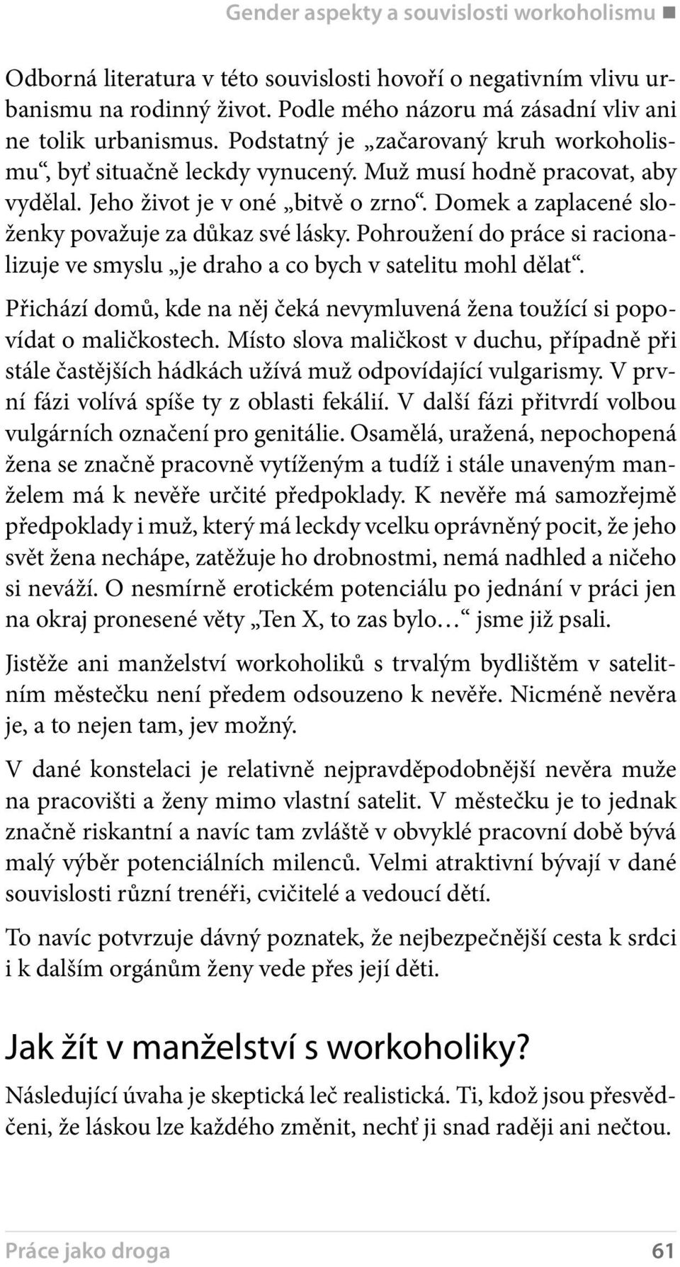 Pohroužení do práce si racionalizuje ve smyslu je draho a co bych v satelitu mohl dělat. Přichází domů, kde na něj čeká nevymluvená žena toužící si popovídat o maličkostech.