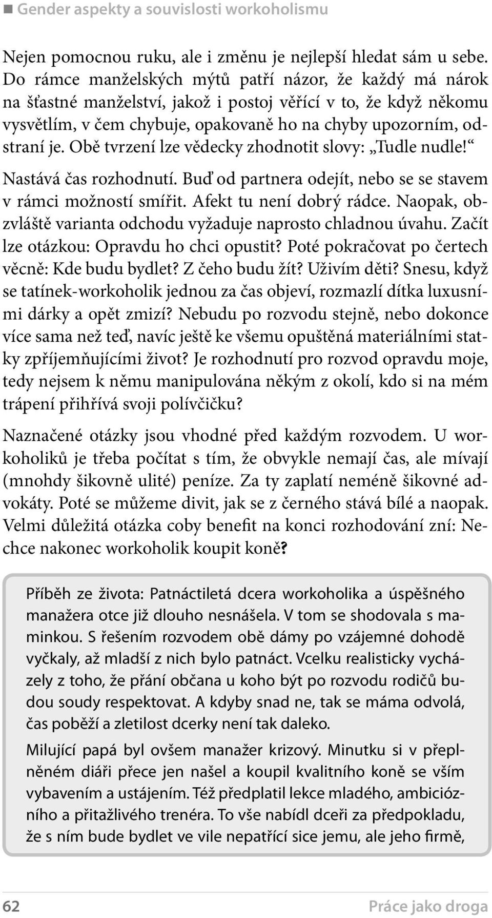 Obě tvrzení lze vědecky zhodnotit slovy: Tudle nudle! Nastává čas rozhodnutí. Buď od partnera odejít, nebo se se stavem v rámci možností smířit. Afekt tu není dobrý rádce.