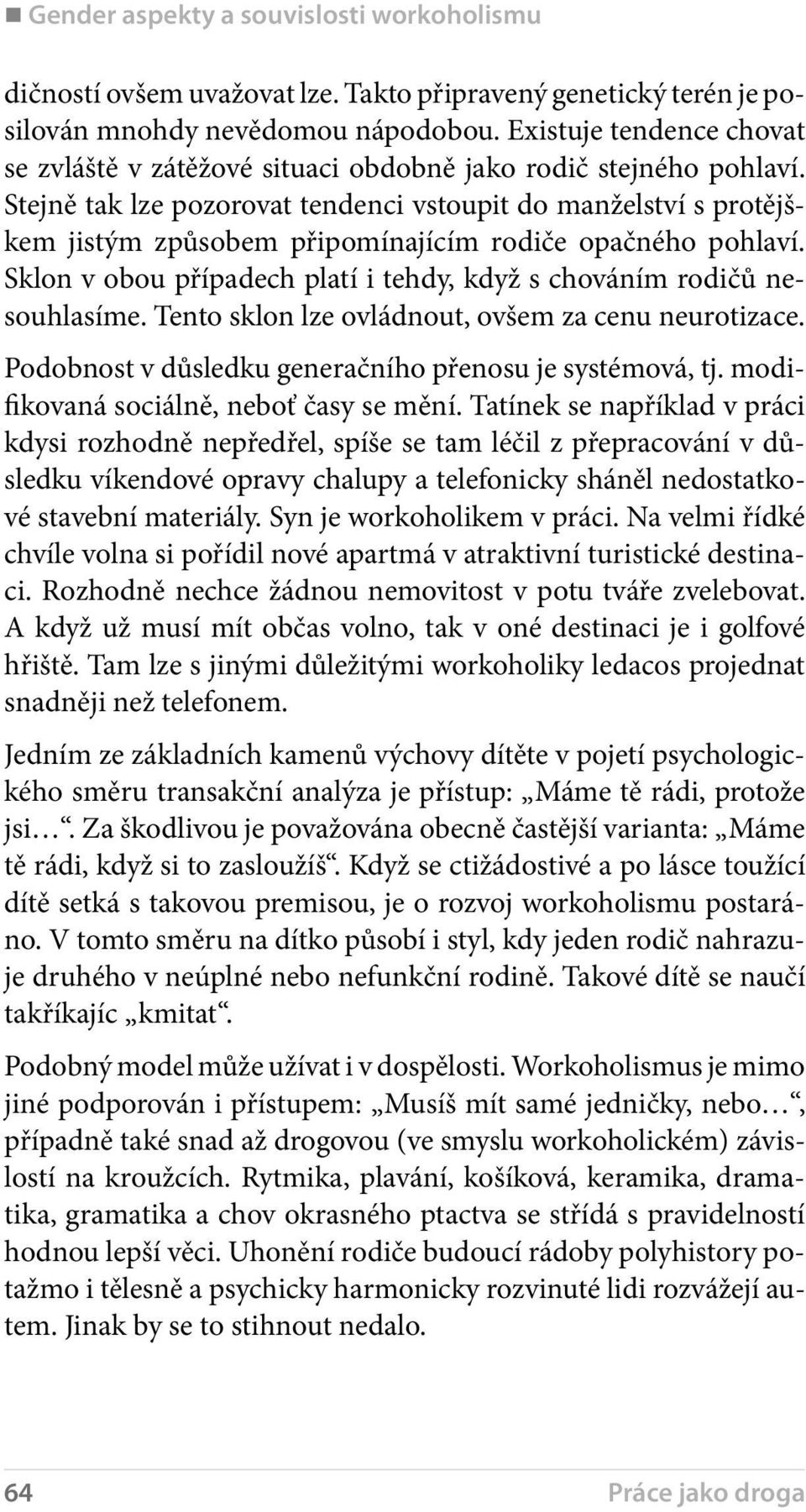 Stejně tak lze pozorovat tendenci vstoupit do manželství s protějškem jistým způsobem připomínajícím rodiče opačného pohlaví. Sklon v obou případech platí i tehdy, když s chováním rodičů nesouhlasíme.