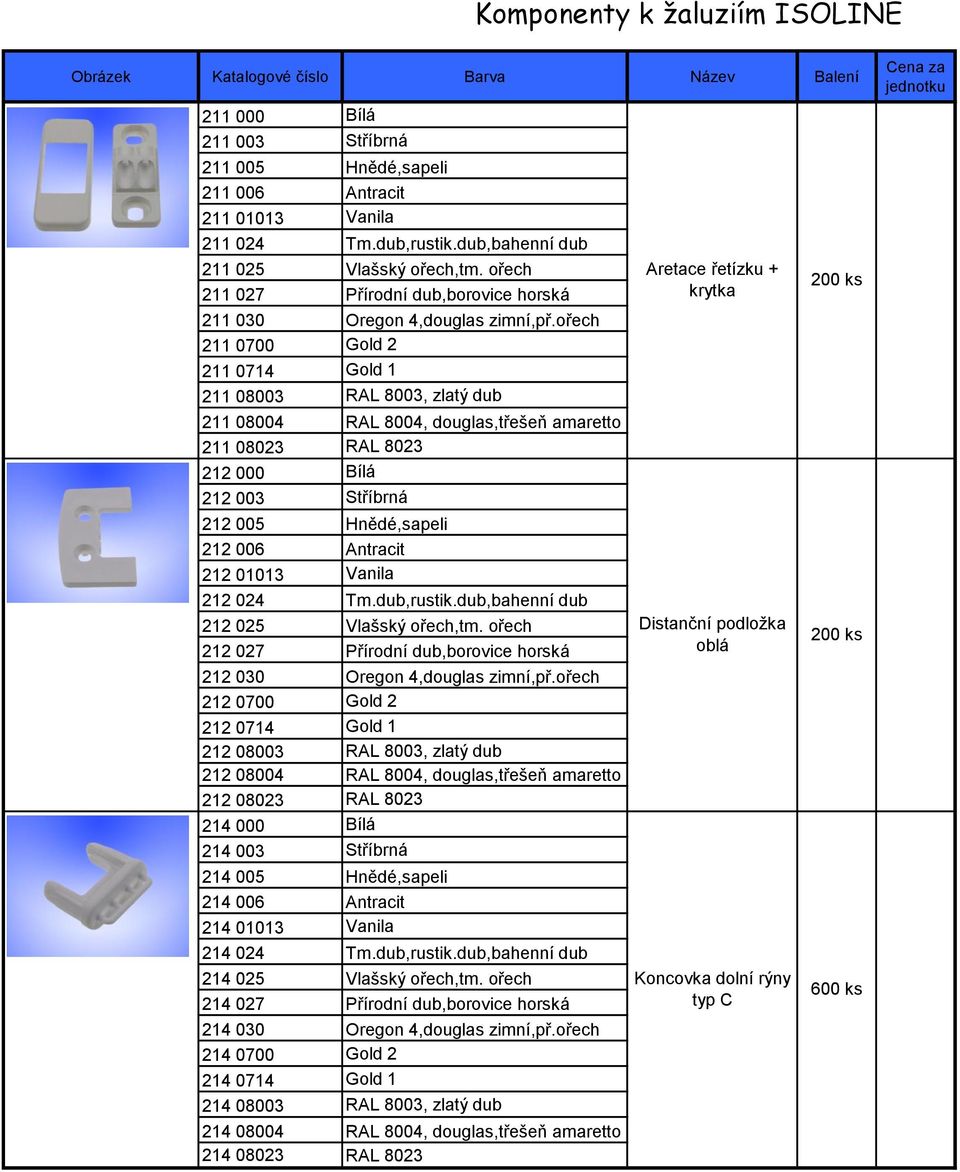 ořech 211 0700 Gold 2 211 0714 Gold 1 211 08003 RAL 8003, zlatý dub 211 08004 RAL 8004, douglas,třešeň amaretto 211 08023 RAL 8023 212 000 Bílá 212 003 Stříbrná 212 005 Hnědé,sapeli 212 006 Antracit
