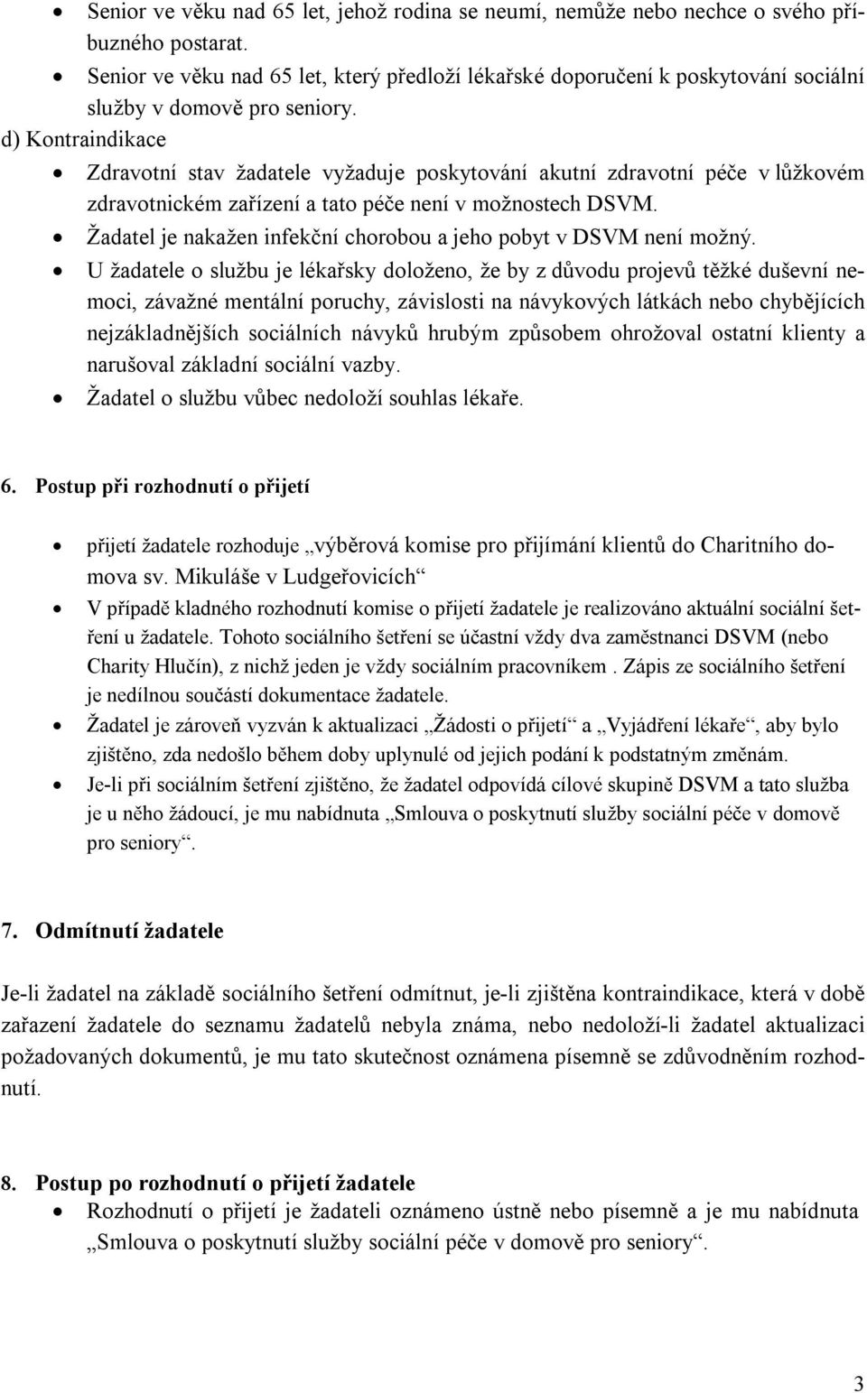 d) Kontraindikace Zdravotní stav žadatele vyžaduje poskytování akutní zdravotní péče v lůžkovém zdravotnickém zařízení a tato péče není v možnostech DSVM.