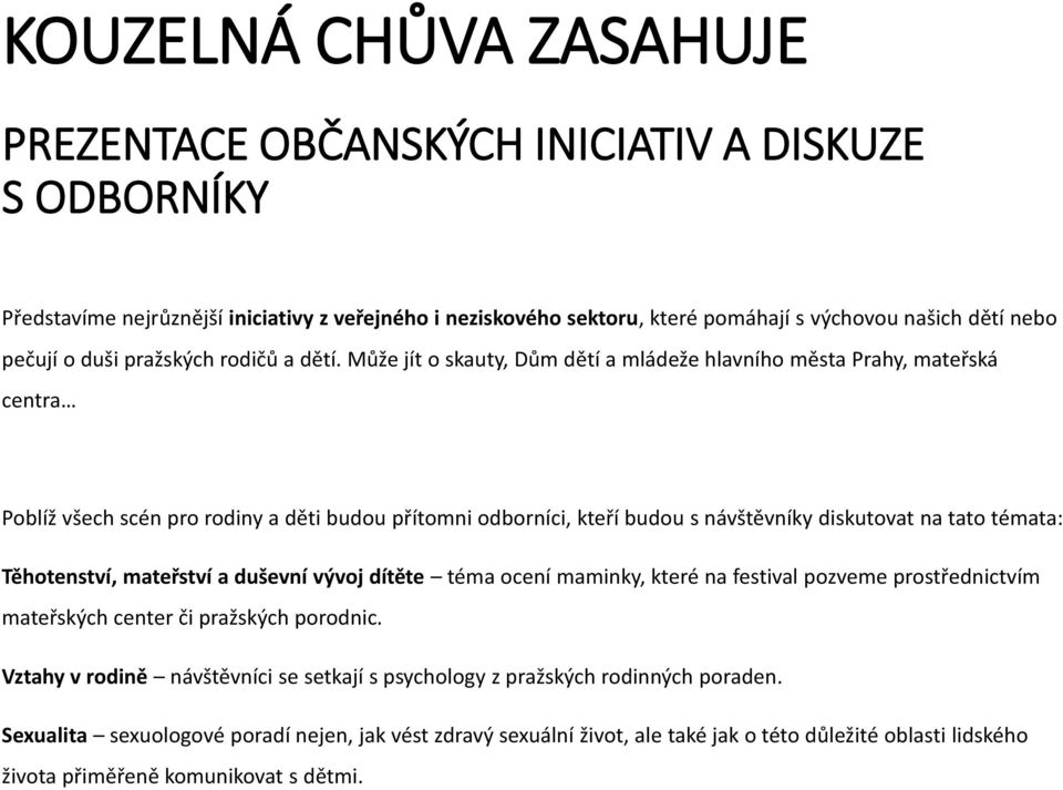 Může jít o skauty, Dům dětí a mládeže hlavního města Prahy, mateřská centra Poblíž všech scén pro rodiny a děti budou přítomni odborníci, kteří budou s návštěvníky diskutovat na tato témata: